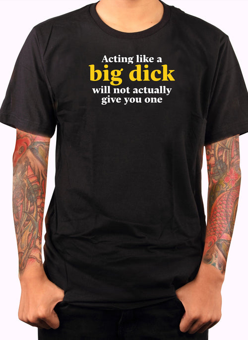 Acting like a big dick will not actually give you one T-Shirt