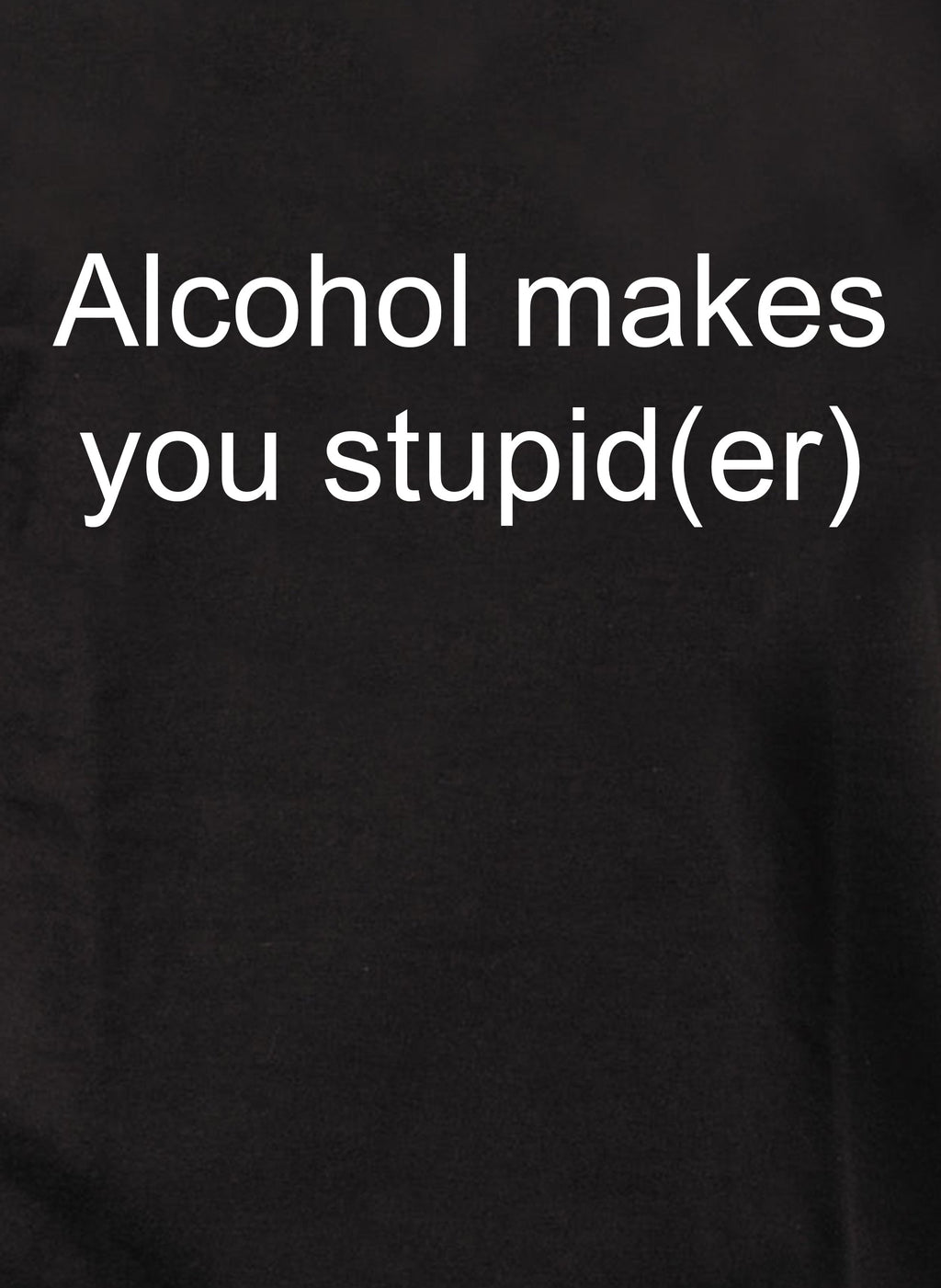 Alcohol makes you stupid(er) T-Shirt