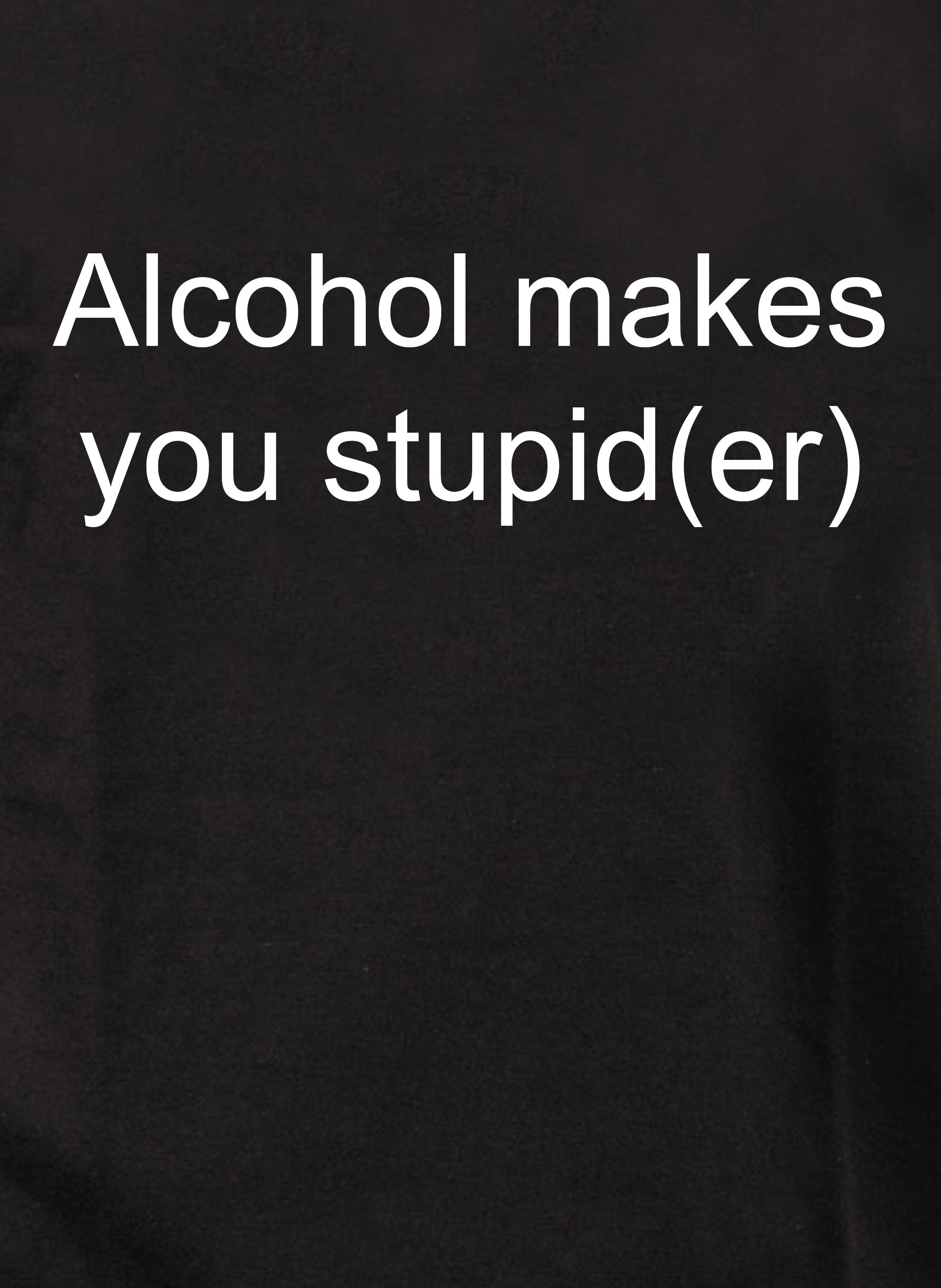 Alcohol makes you stupid(er) T-Shirt