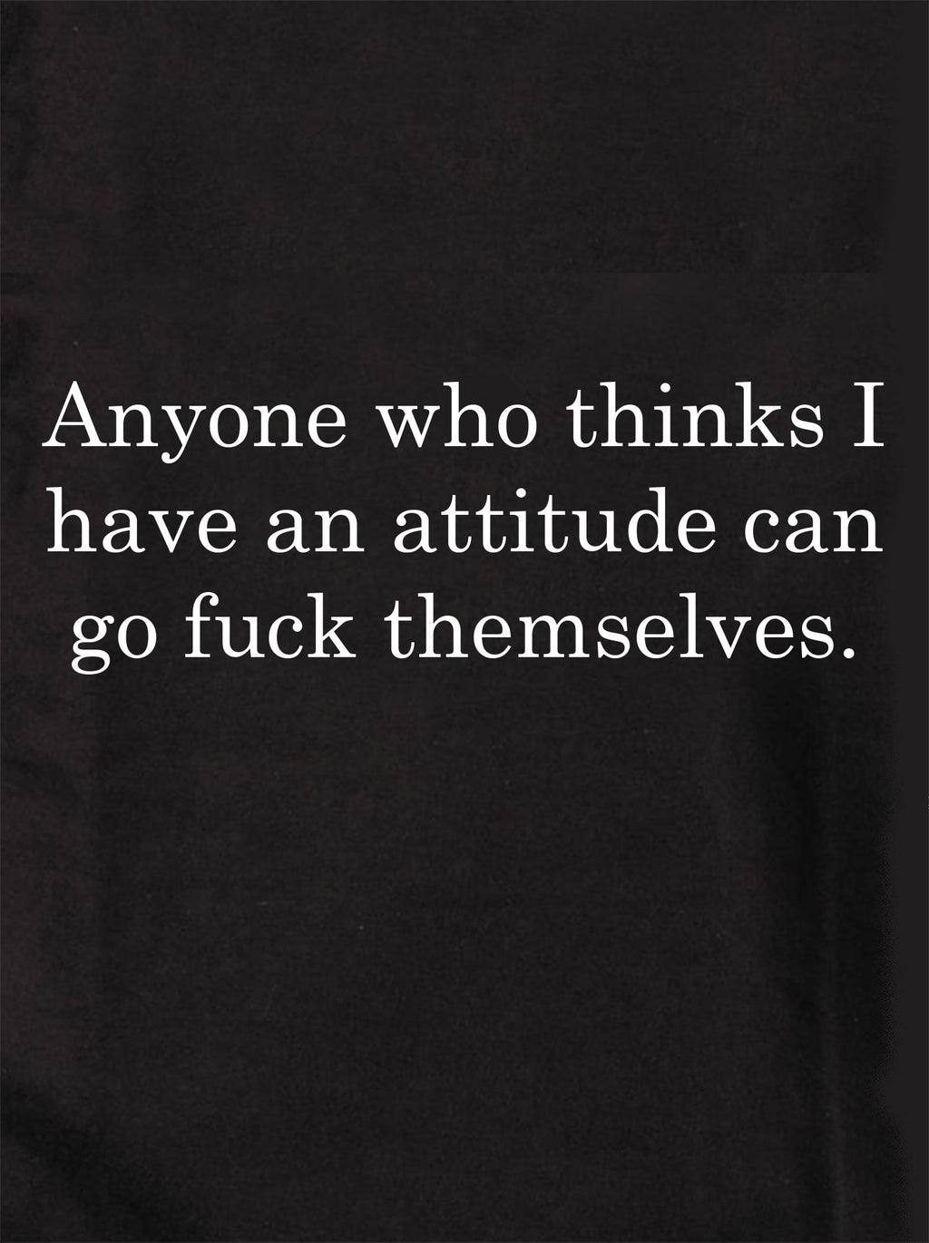 Anyone who thinks I have an attitude T-Shirt