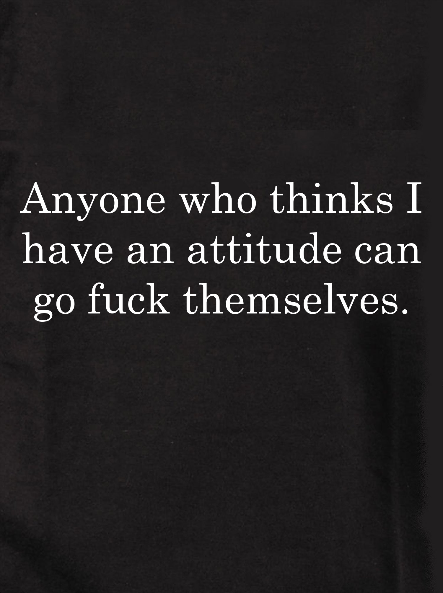 Anyone who thinks I have an attitude T-Shirt