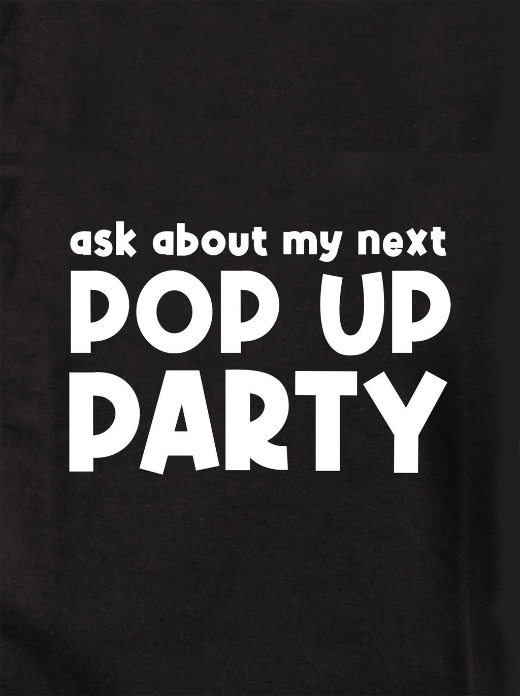 Ask about my next Pop Up Party T-Shirt