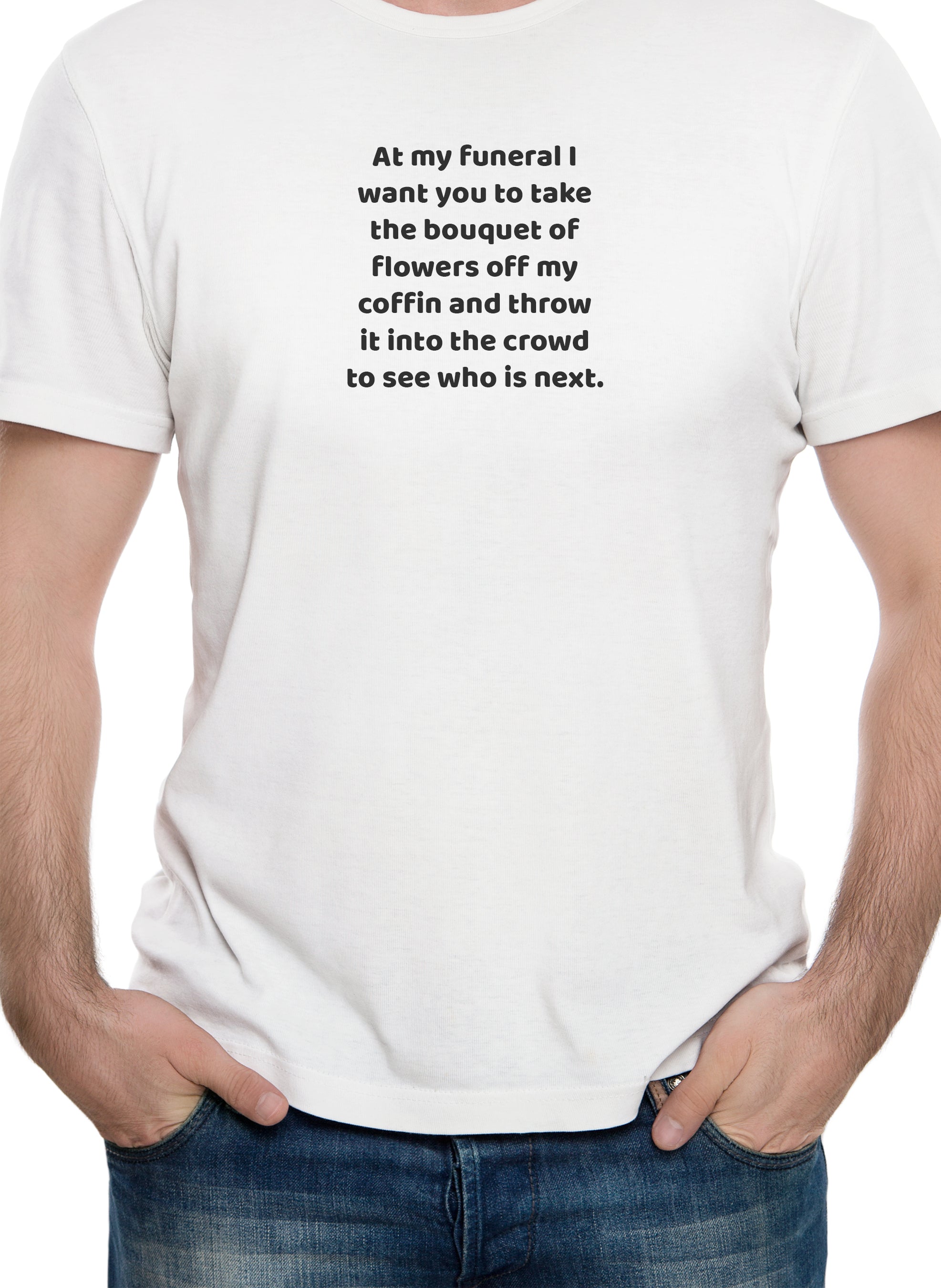 At my funeral take the bouquet and throw it into the crowd T-Shirt