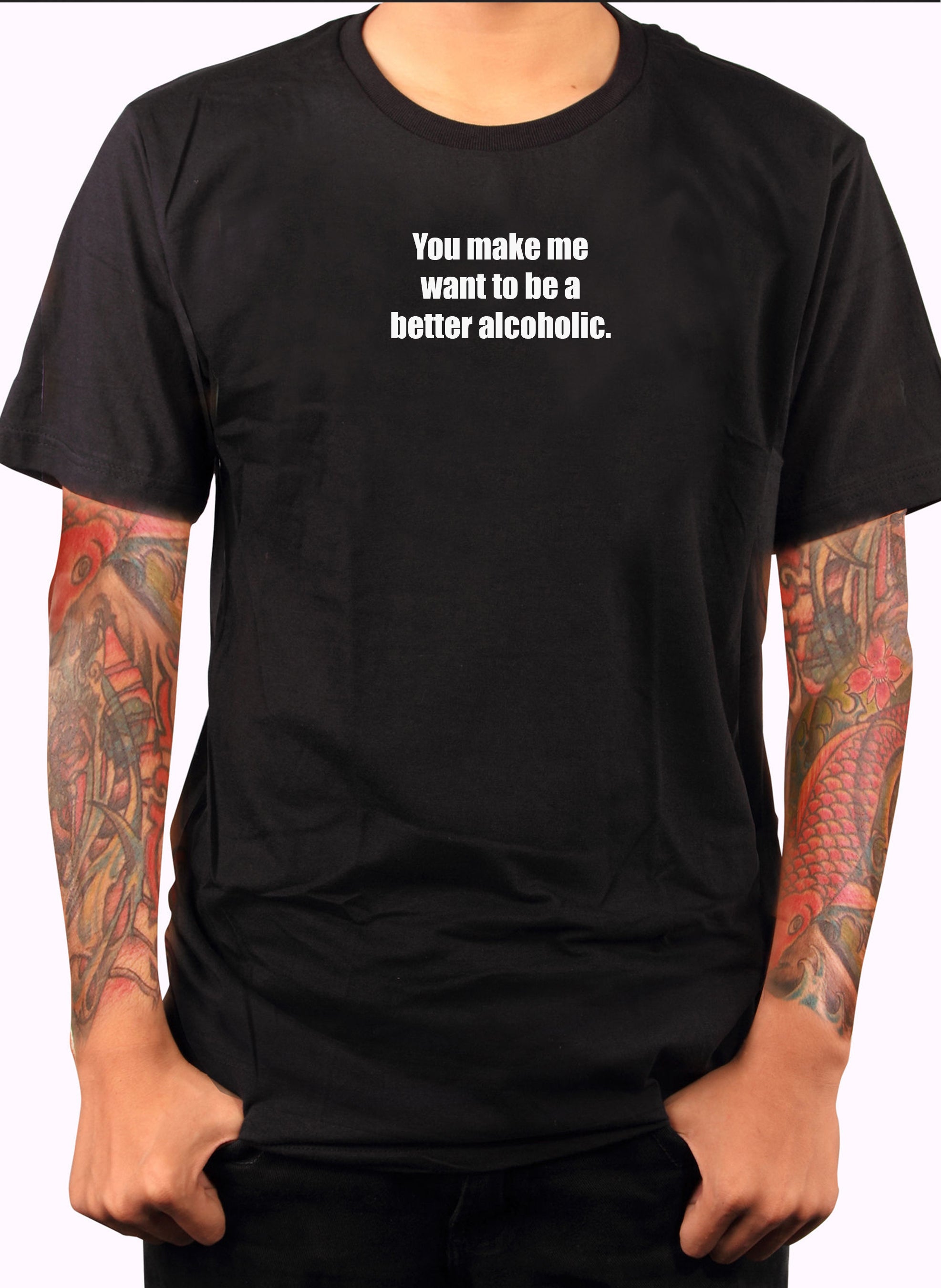 You Make Me Want to Be a Better Alcoholic T-Shirt