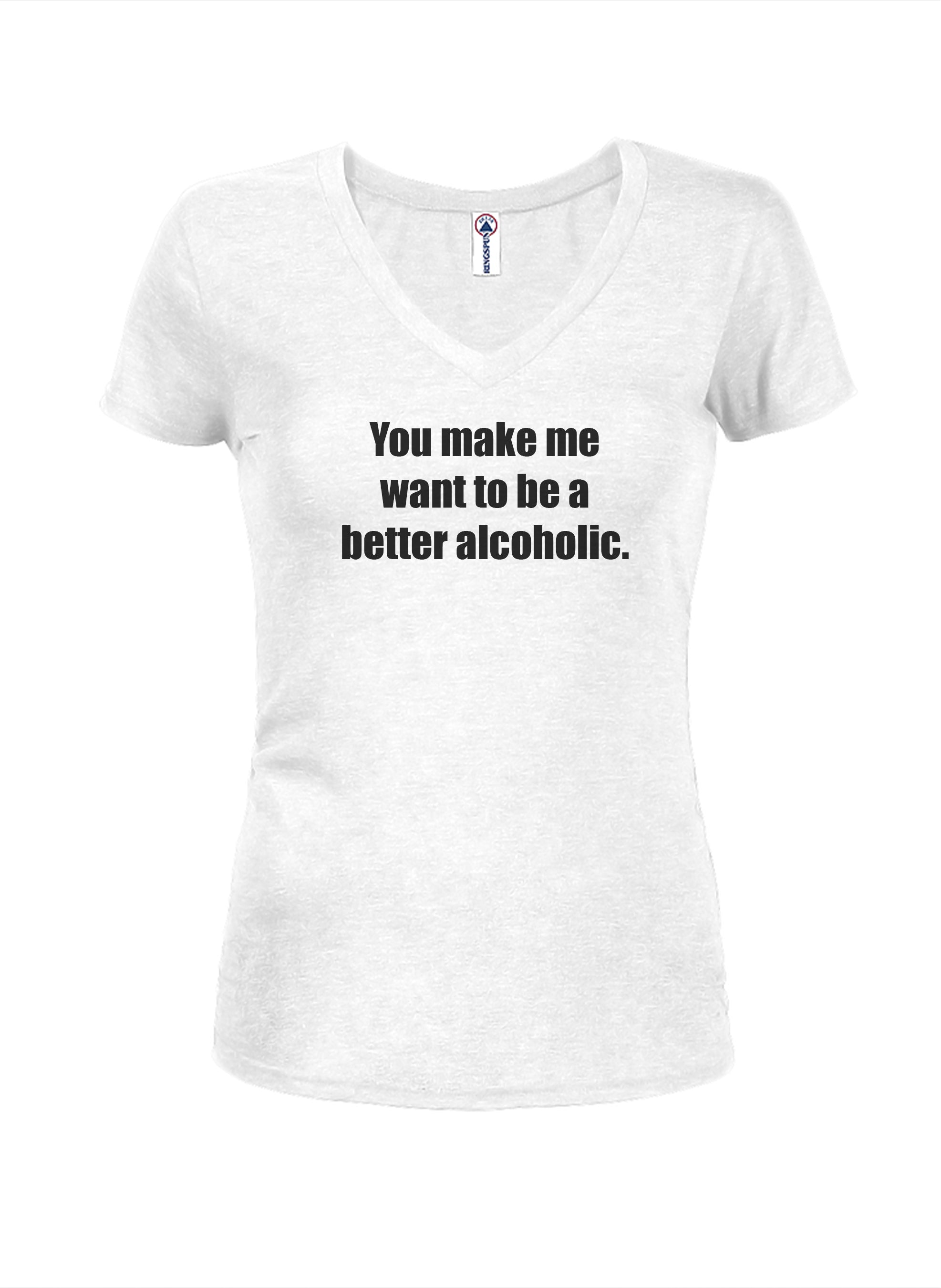 You Make Me Want to Be a Better Alcoholic T-Shirt