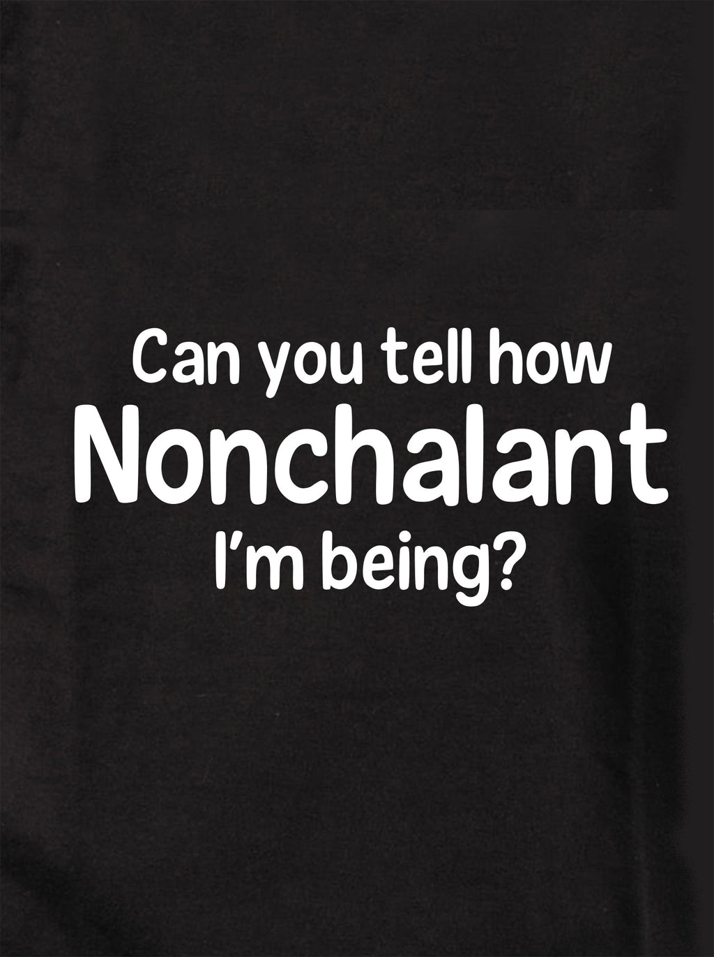 Can you tell how Nonchalant I'm Being? T-Shirt