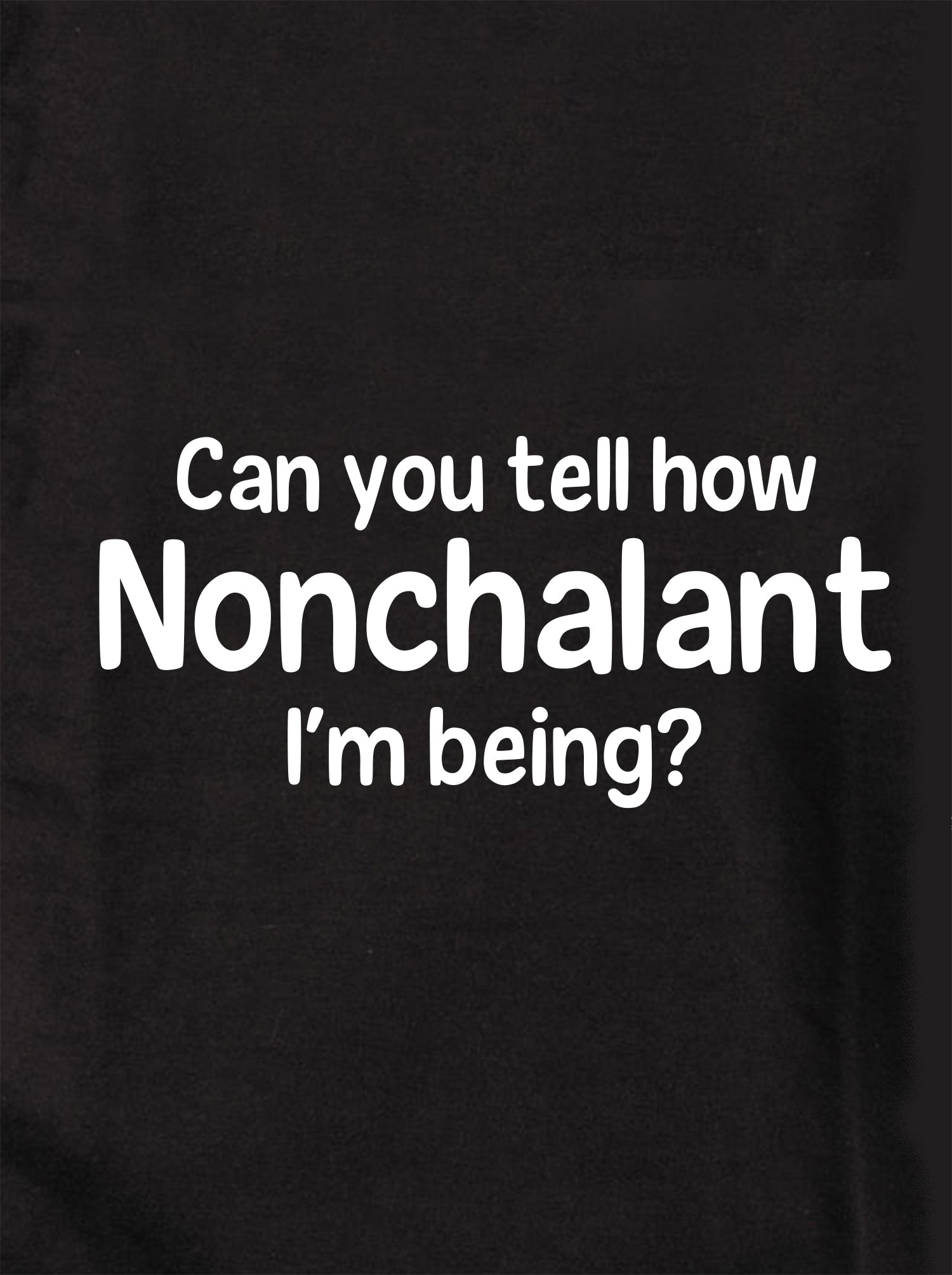 Can you tell how Nonchalant I'm Being? T-Shirt