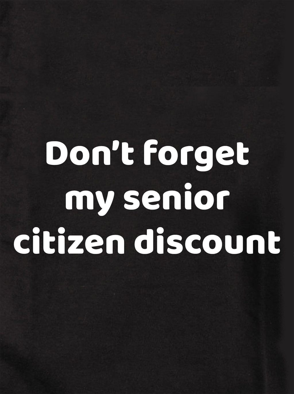 Don't forget my senior citizen discount T-Shirt