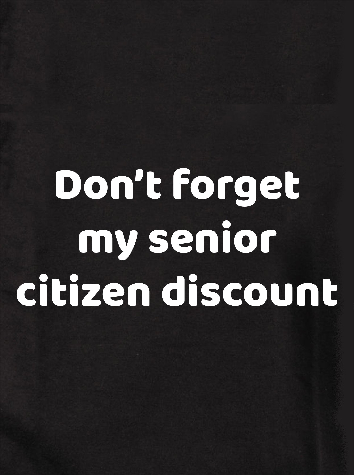 Don't forget my senior citizen discount T-Shirt