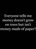 Everyone tells me money doesn't grow on trees T-Shirt