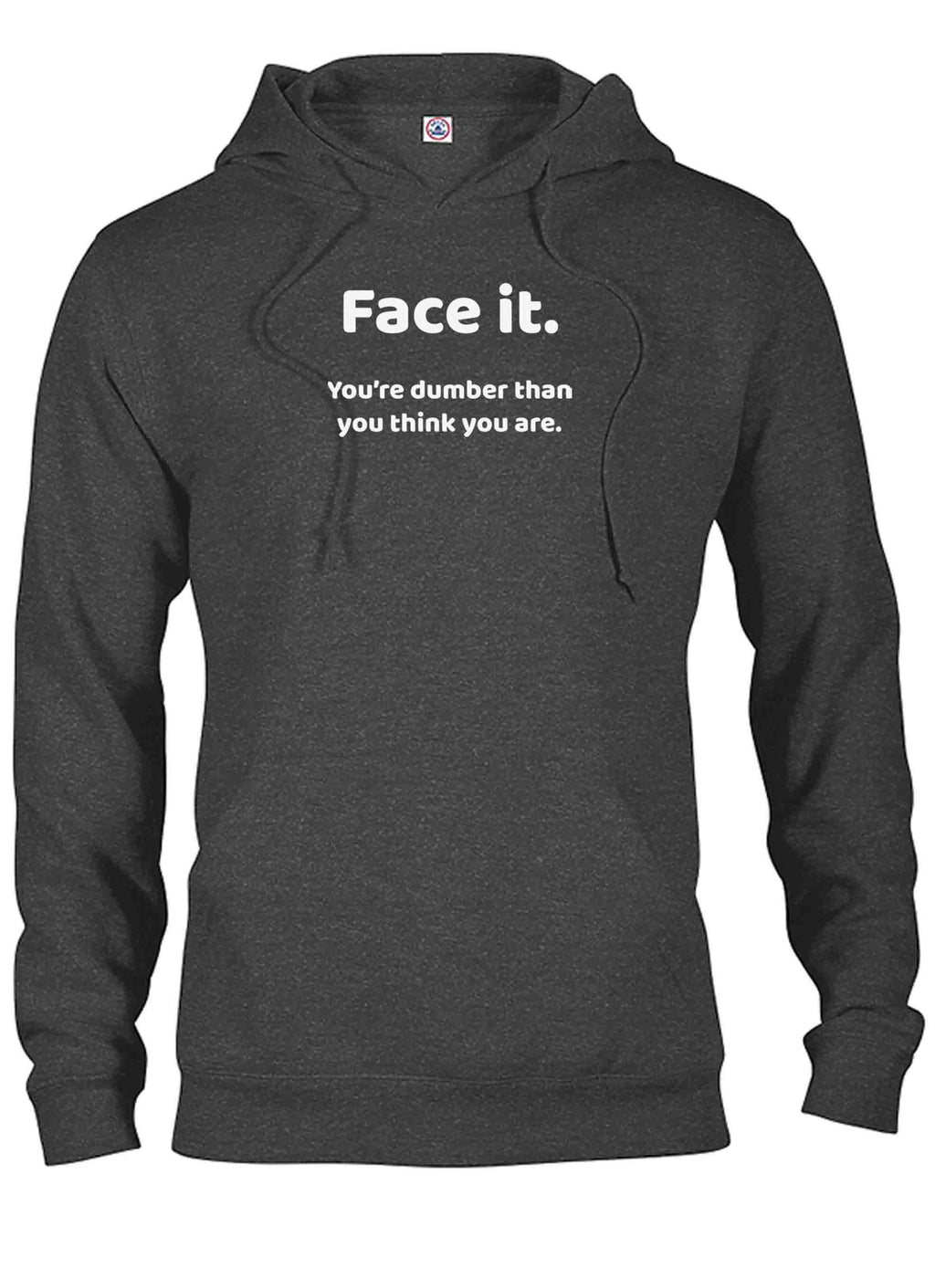 Face it. You're dumber than you think you are T-Shirt
