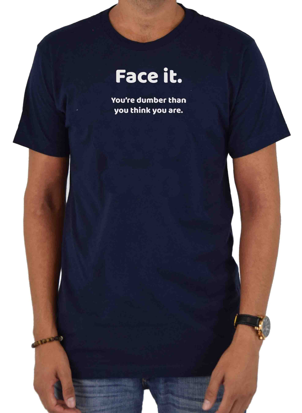 Face it. You're dumber than you think you are T-Shirt