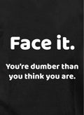 Face it. You're dumber than you think you are T-Shirt