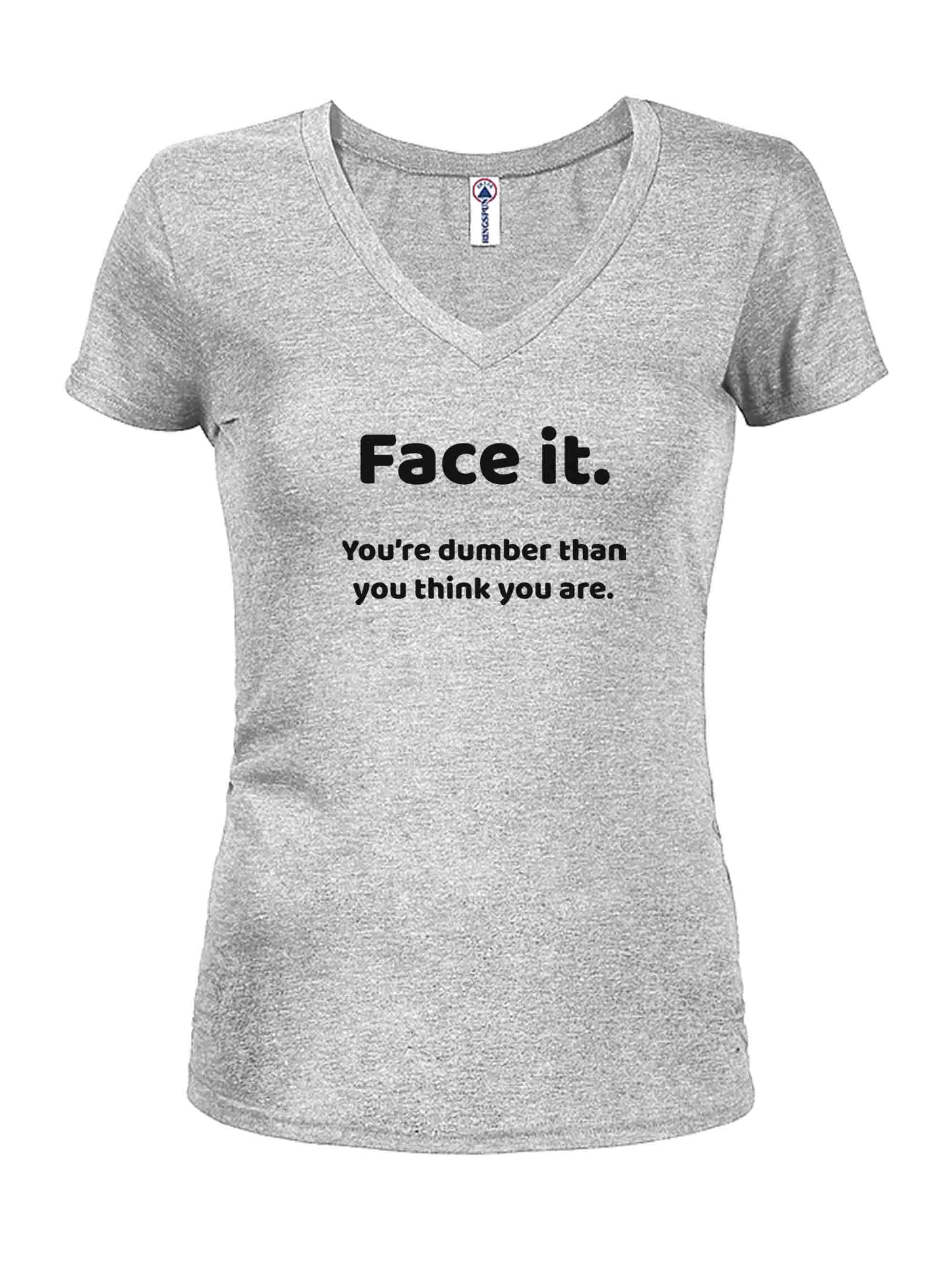 Face it. You're dumber than you think you are T-Shirt