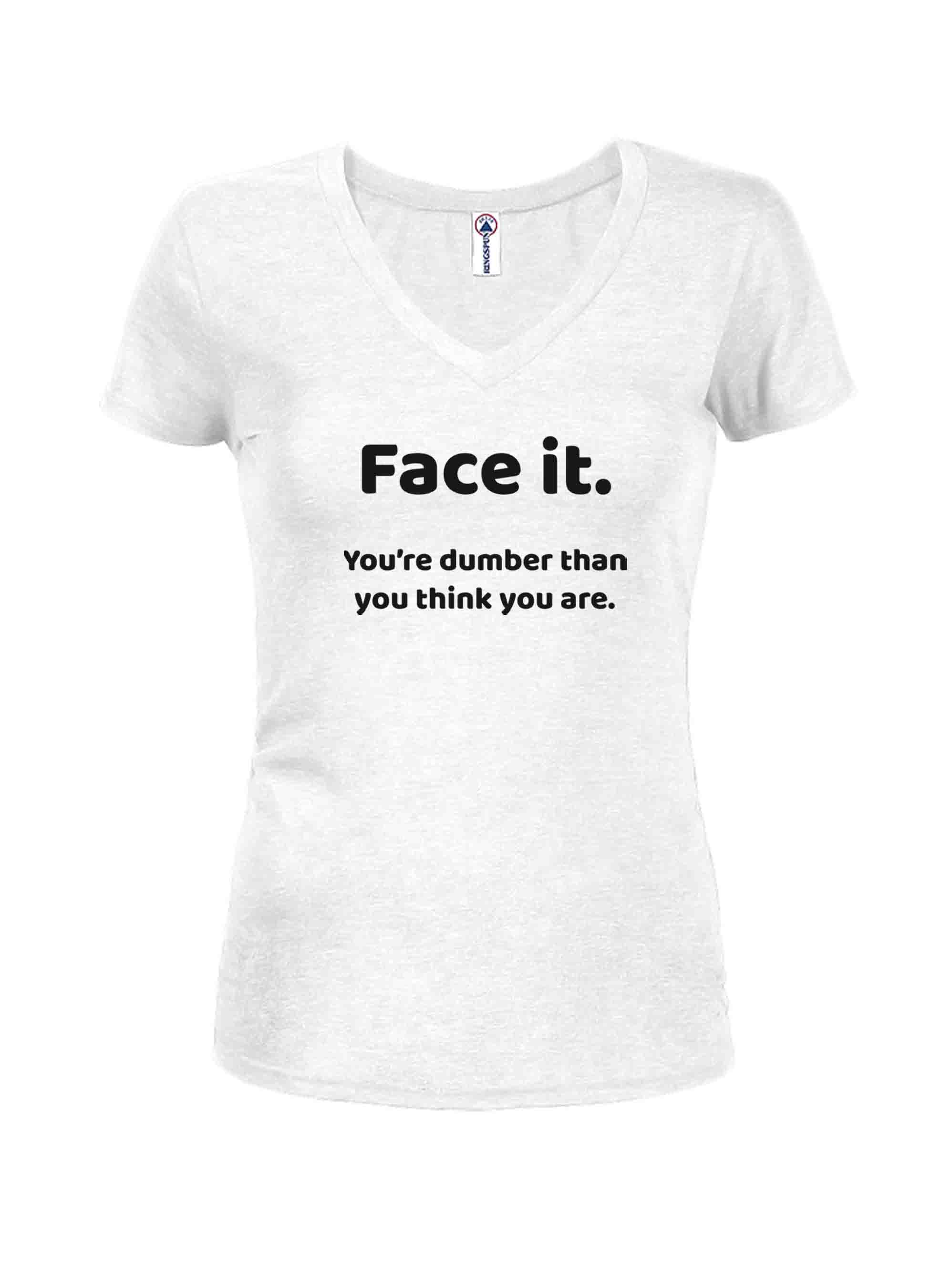 Face it. You're dumber than you think you are T-Shirt
