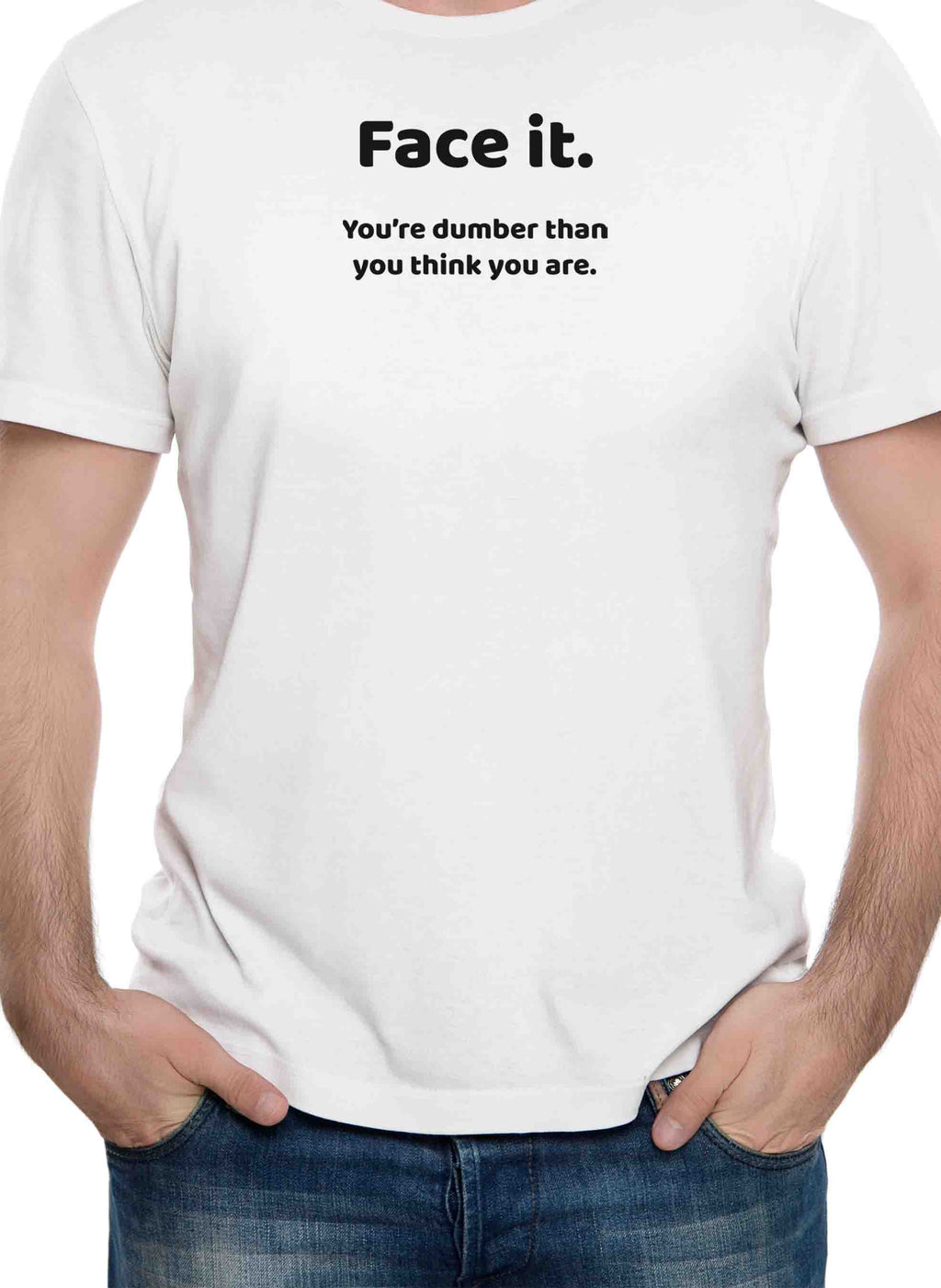 Face it. You're dumber than you think you are T-Shirt