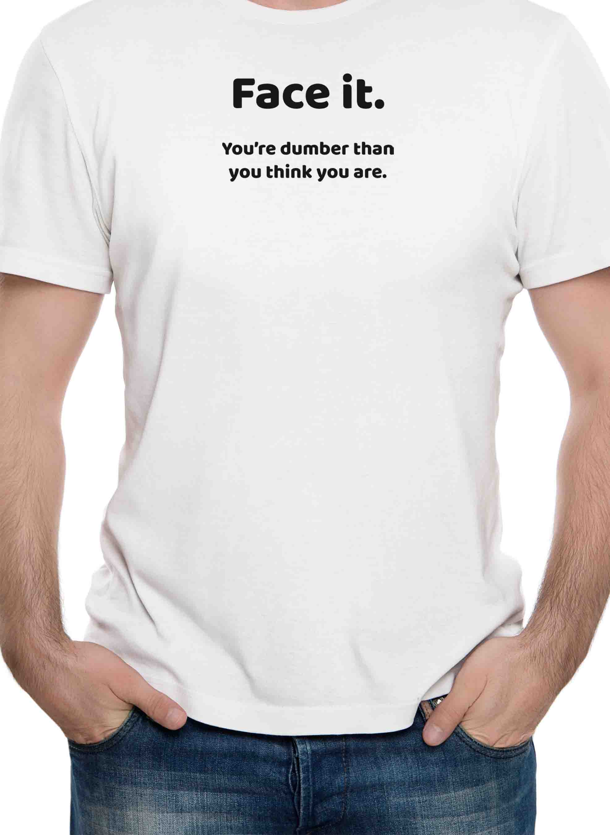 Face it. You're dumber than you think you are T-Shirt
