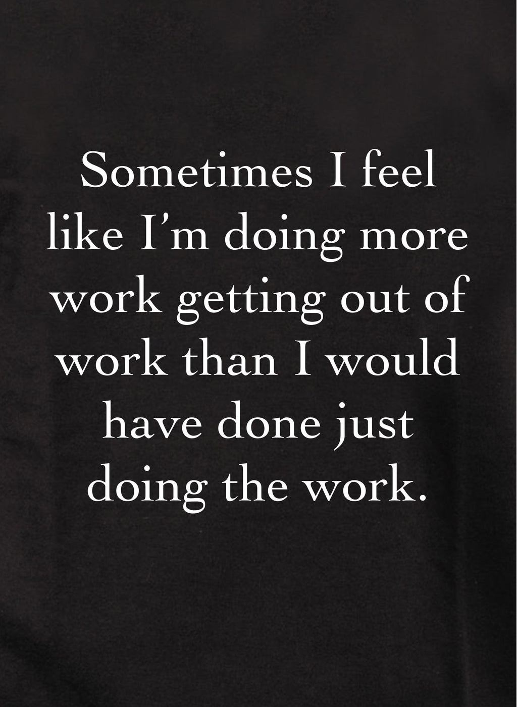 I'm doing more work getting out of work T-Shirt