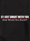 If I Got Smart With You How Would You Know T-Shirt