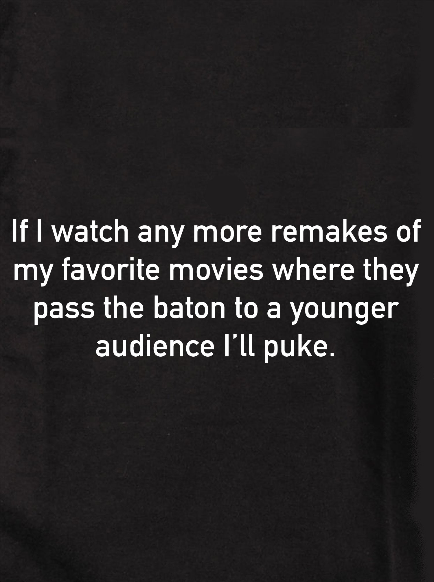 If I watch any more remakes of movies I'll puke T-Shirt