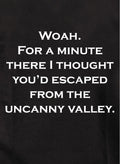 I thought you’d escaped from the uncanny valley Kids T-Shirt