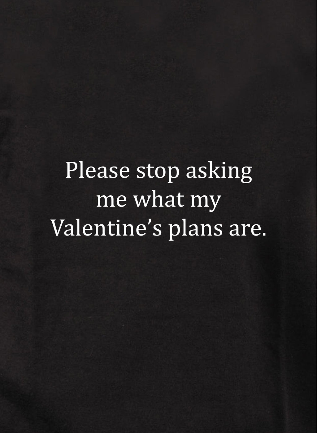 Please stop asking me what my Valentine’s plans are T-Shirt