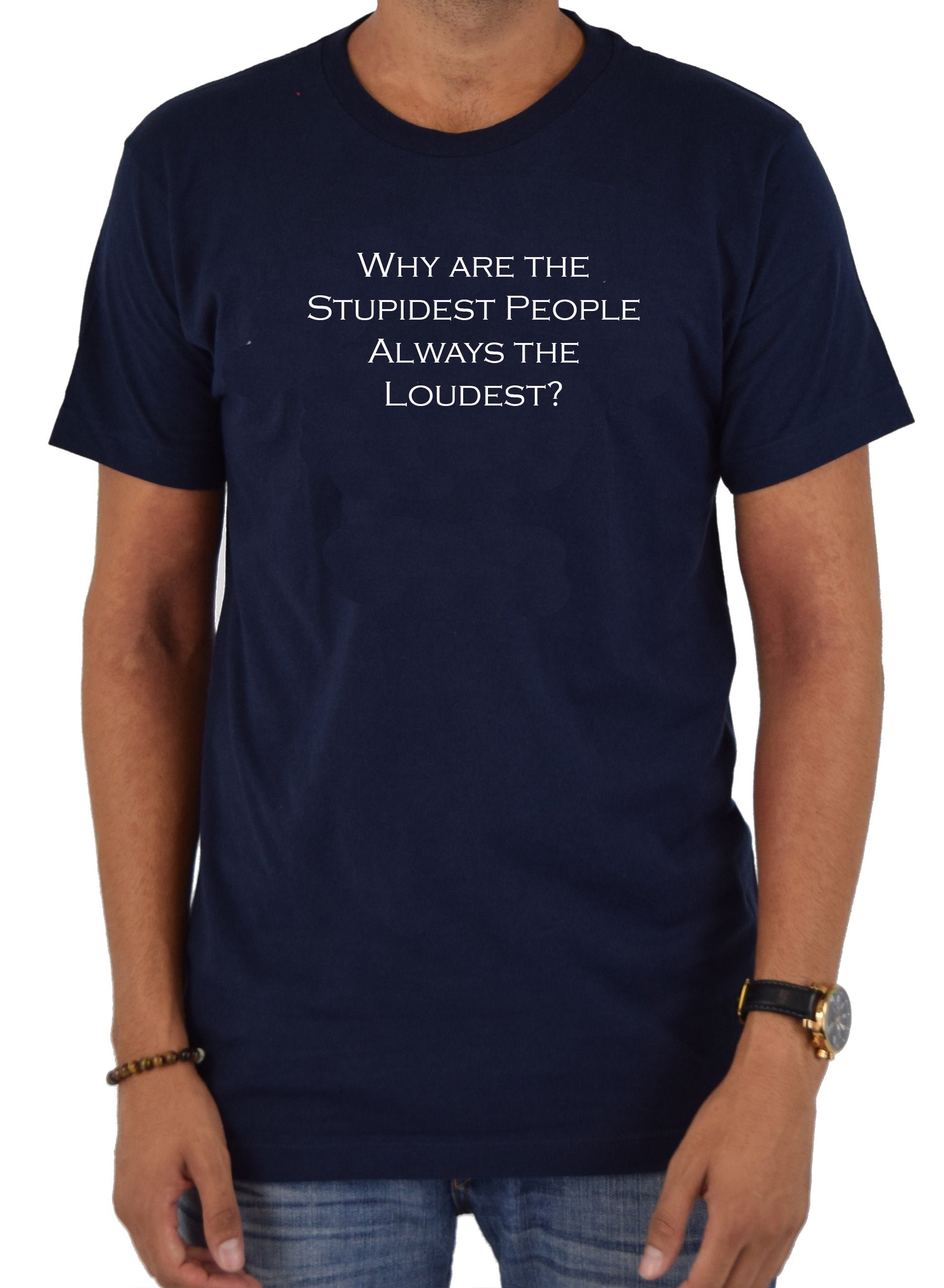 Why are the Stupidest People Always the Loudest T-Shirt