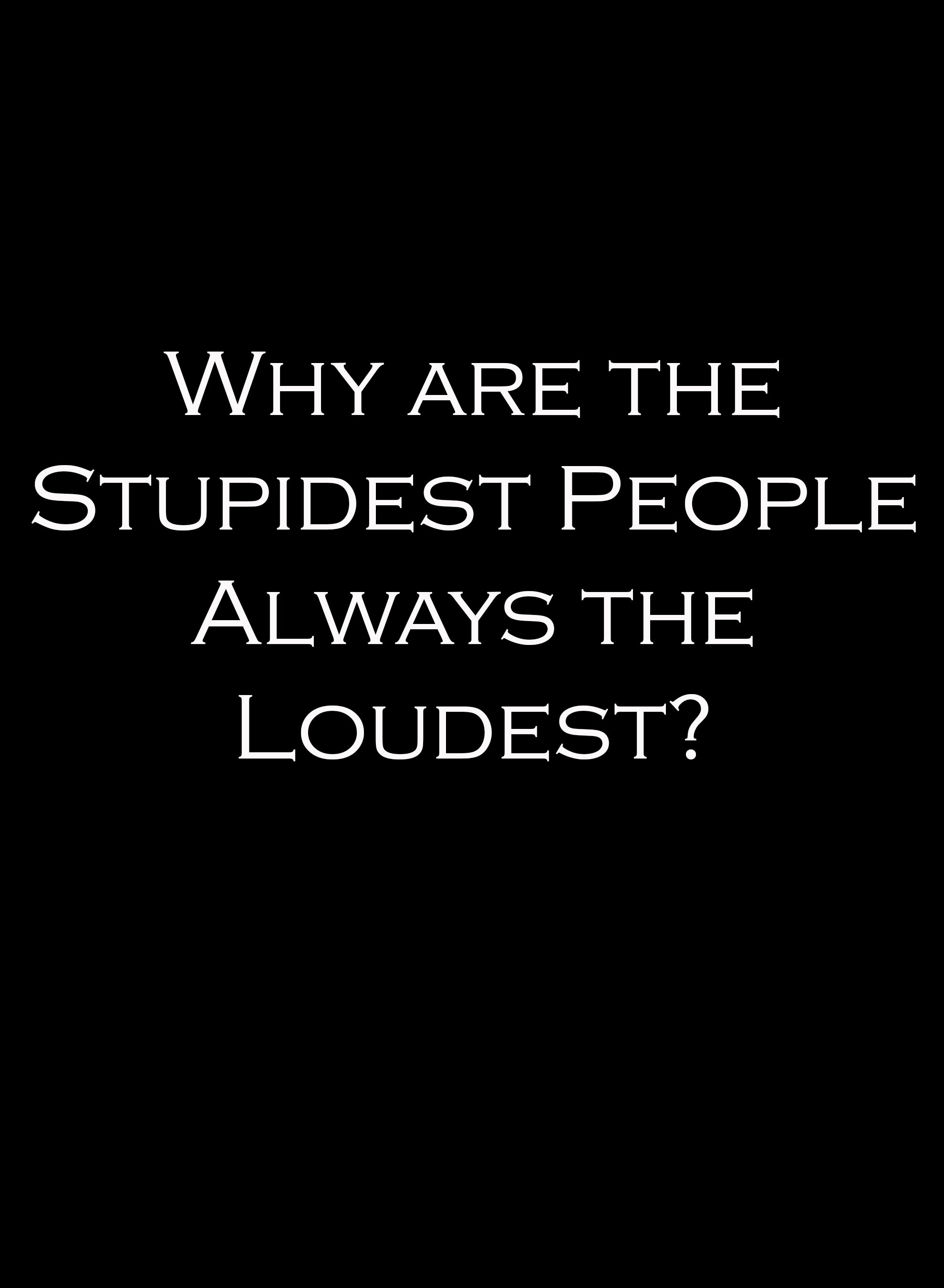 Why are the Stupidest People Always the Loudest Kids T-Shirt