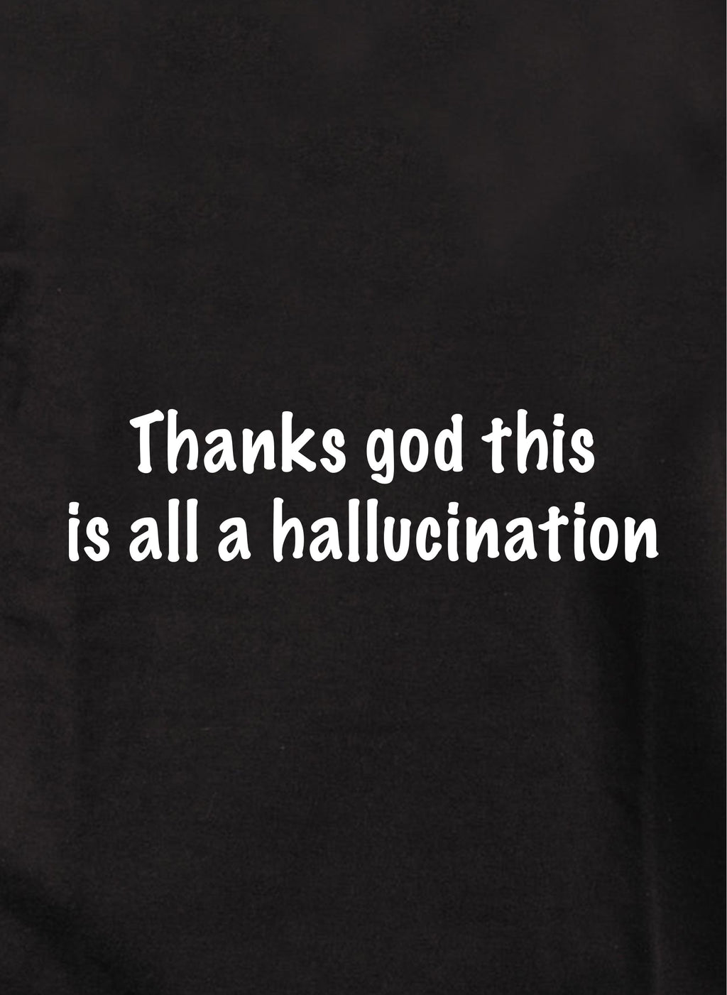 Thanks God this is all a hallucination T-Shirt