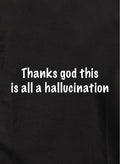 Thanks God this is all a hallucination T-Shirt