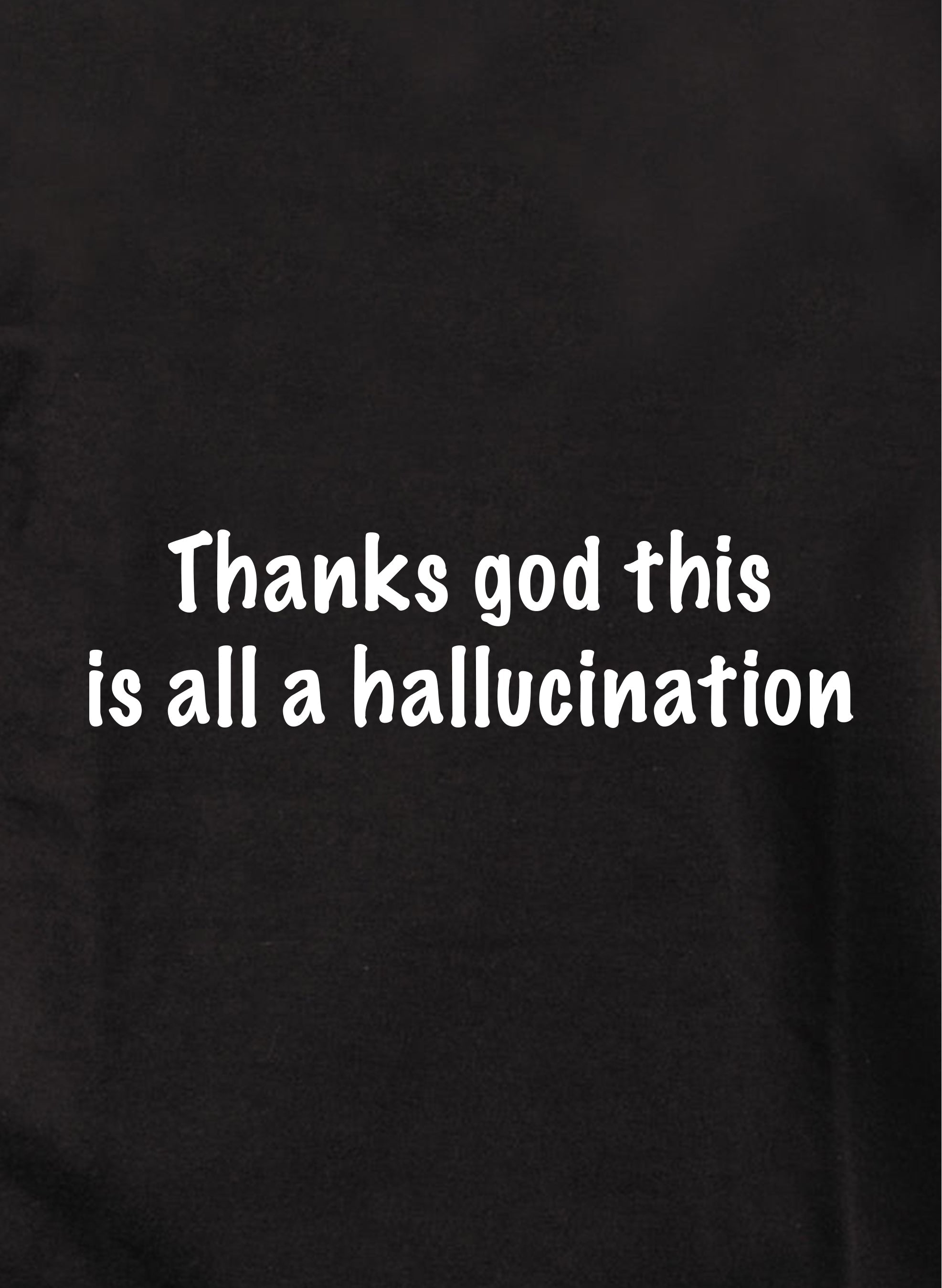 Thanks God this is all a hallucination T-Shirt