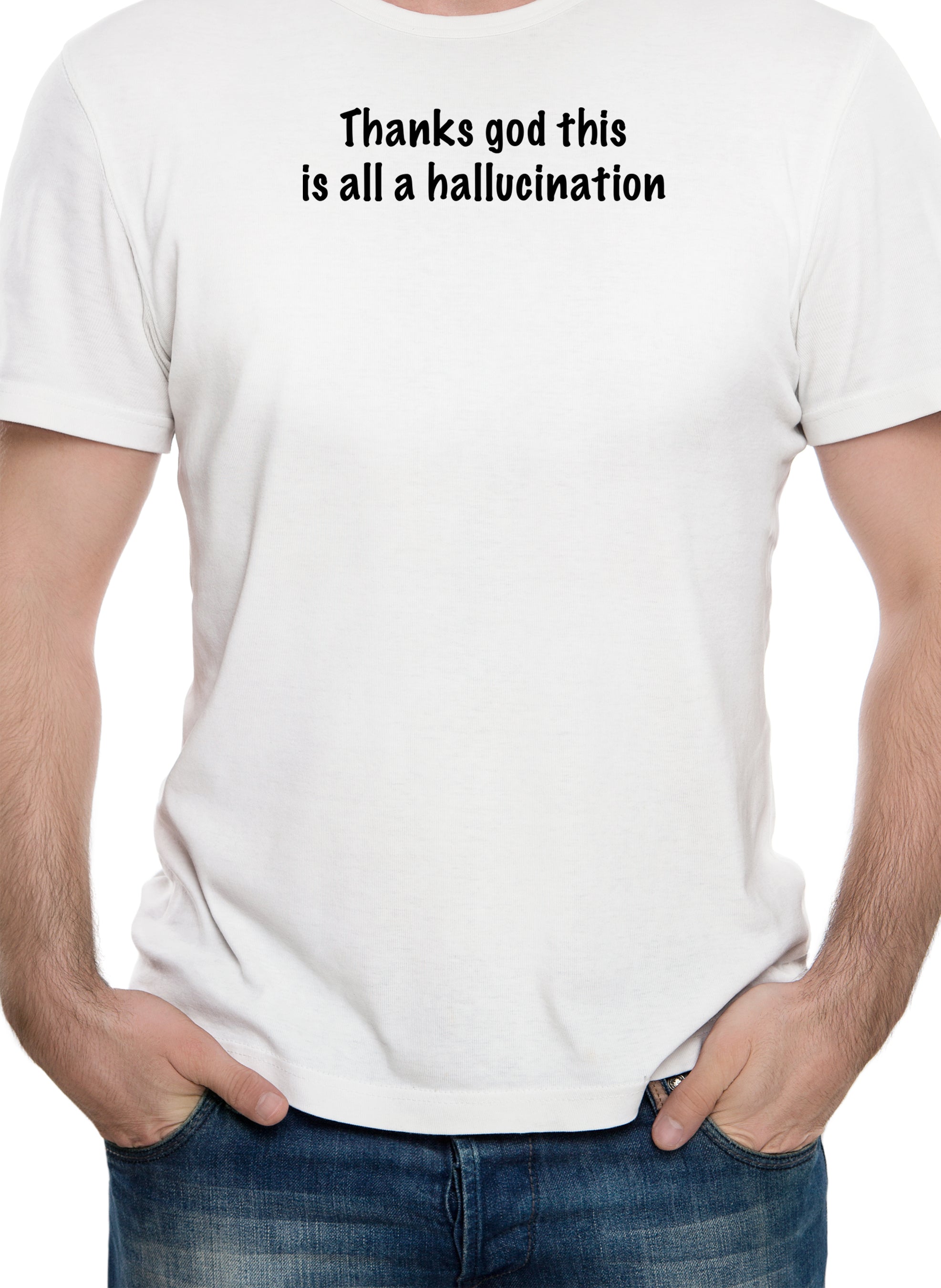 Thanks God this is all a hallucination T-Shirt