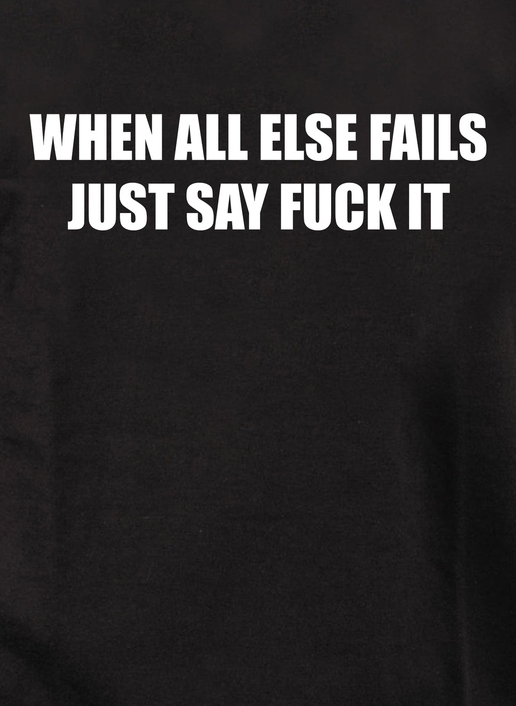 When All Else Fails Just Say Fuck It T-Shirt