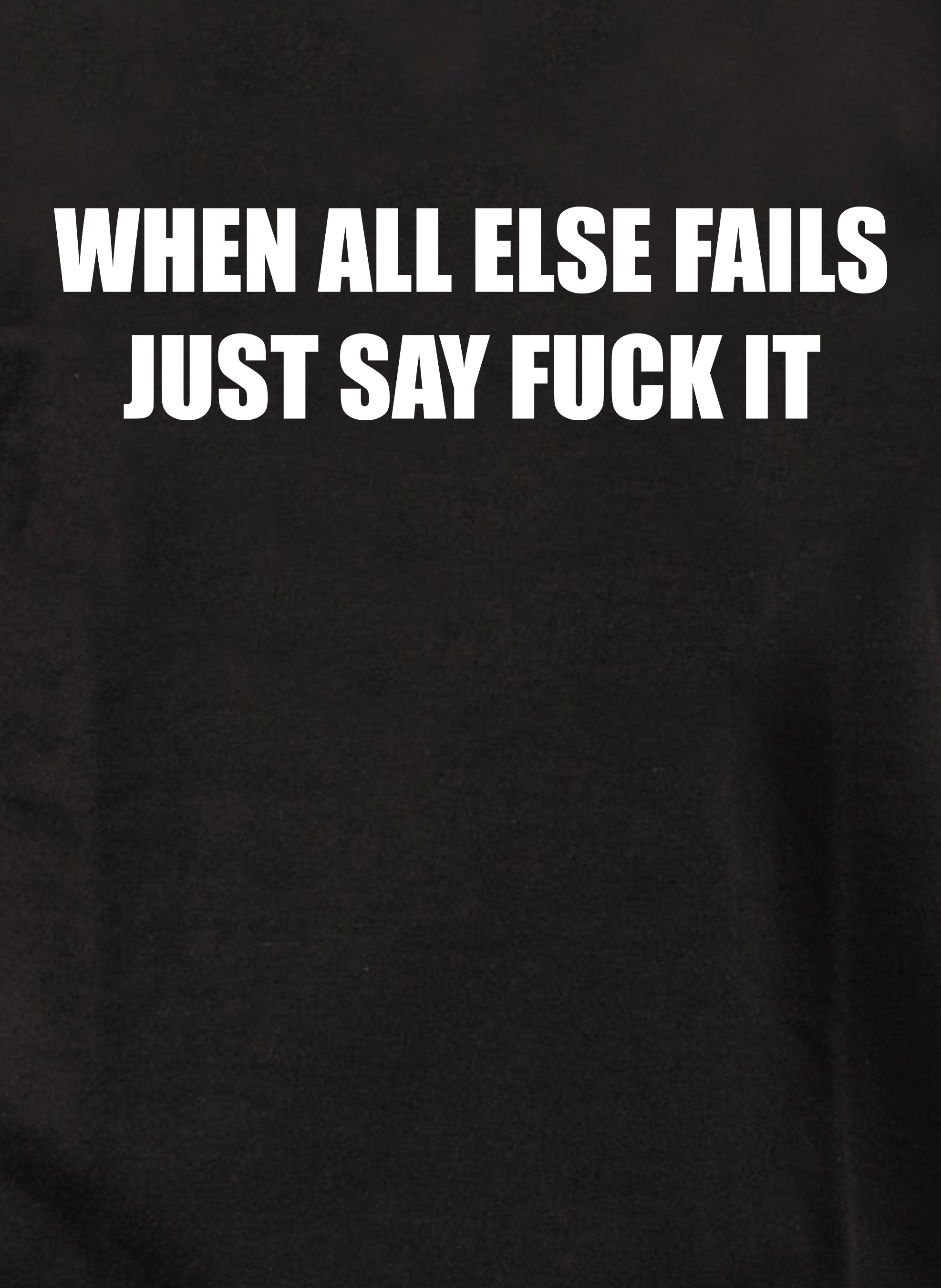 When All Else Fails Just Say Fuck It T-Shirt