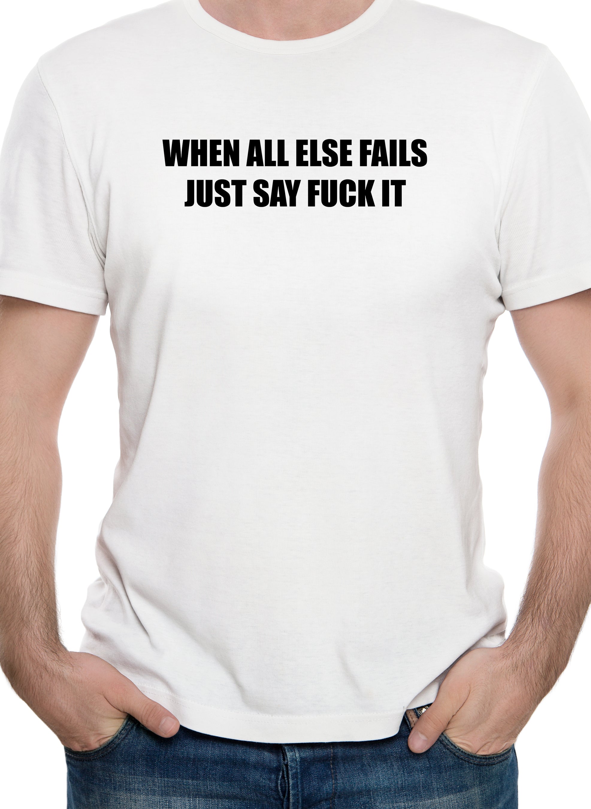 When All Else Fails Just Say Fuck It T-Shirt