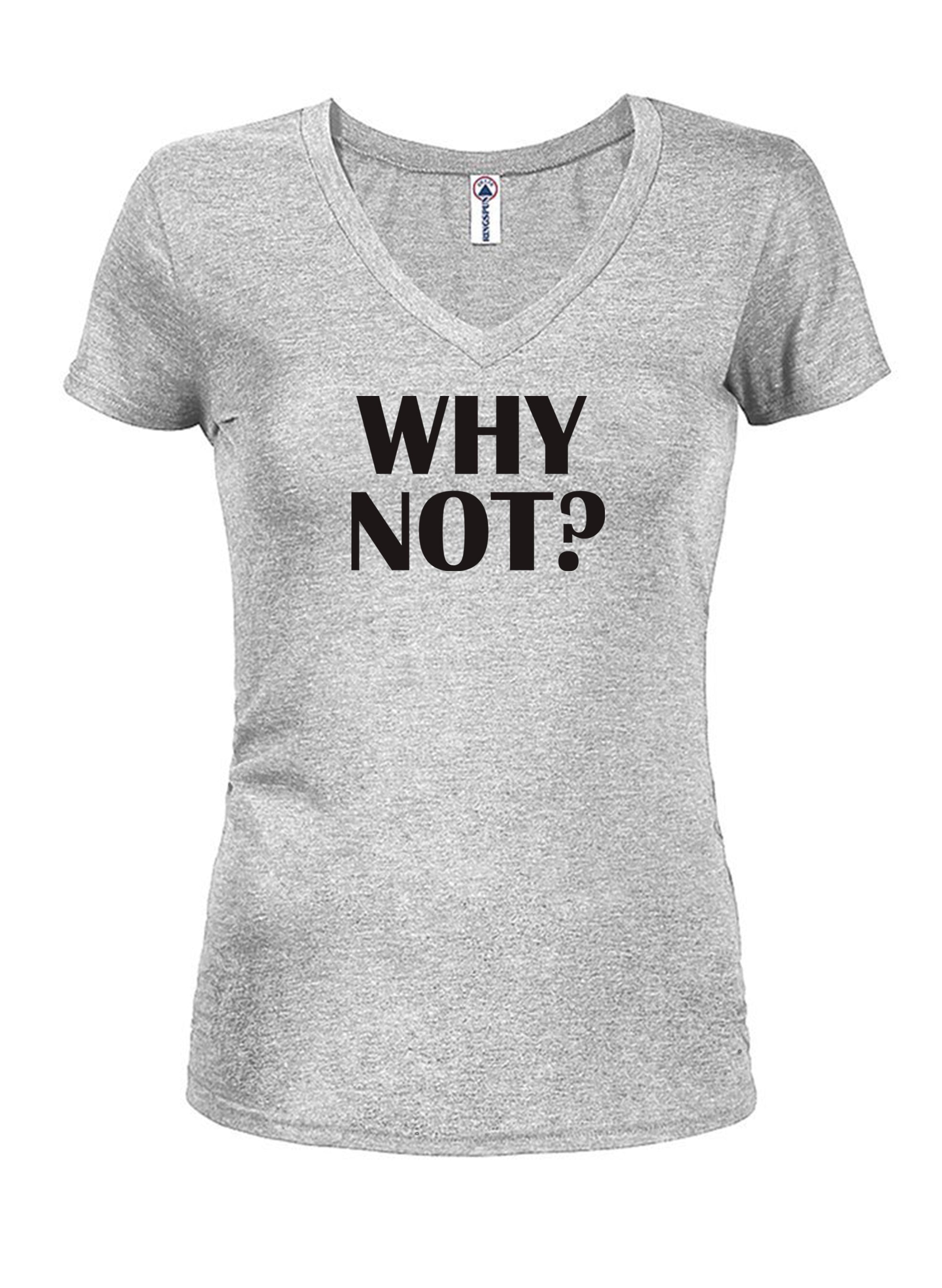 Why Not? Juniors V Neck T-Shirt