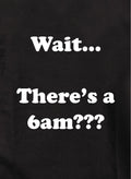 Wait…There's a 6am??? T-Shirt