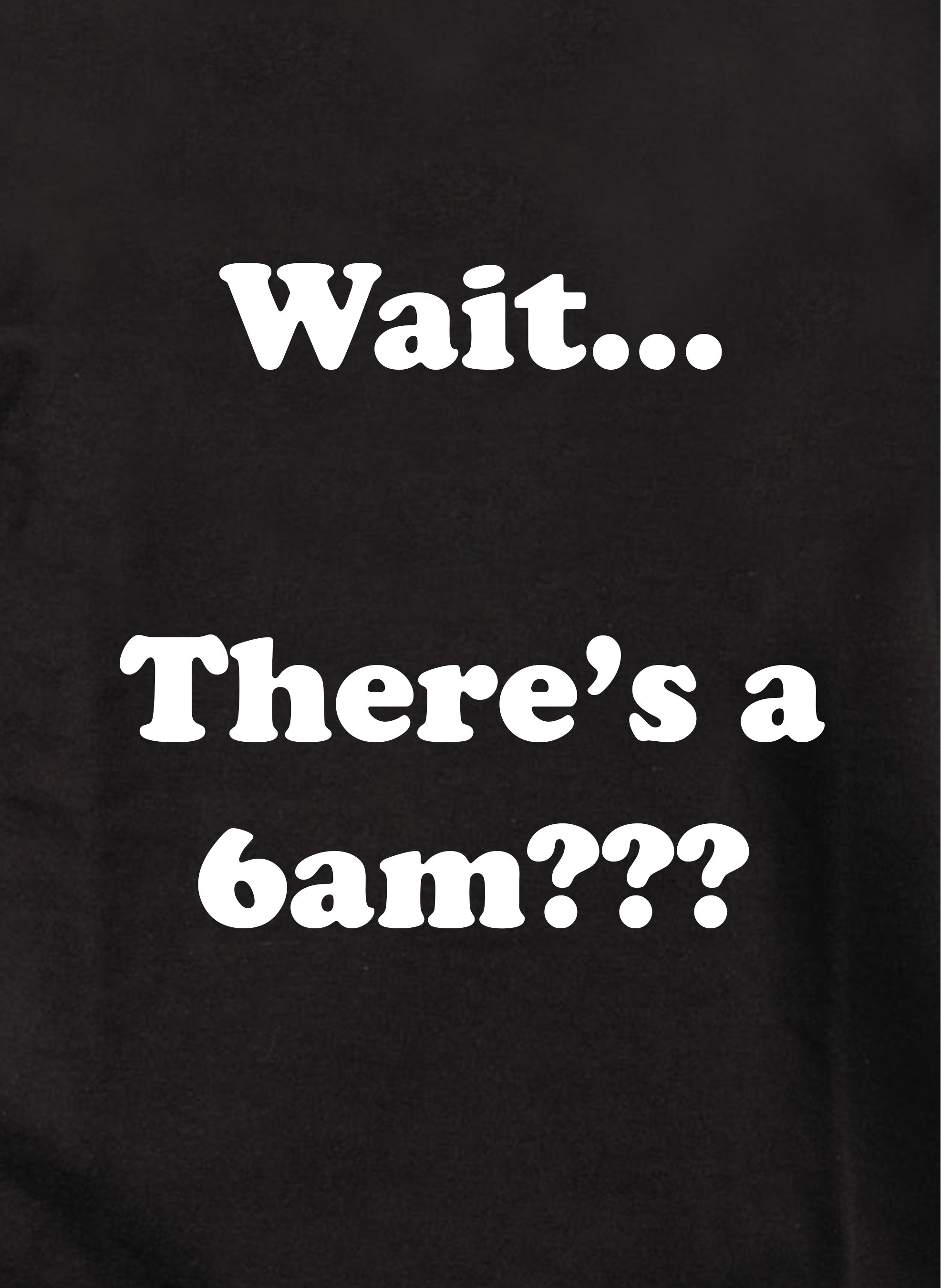 Wait…There's a 6am??? T-Shirt