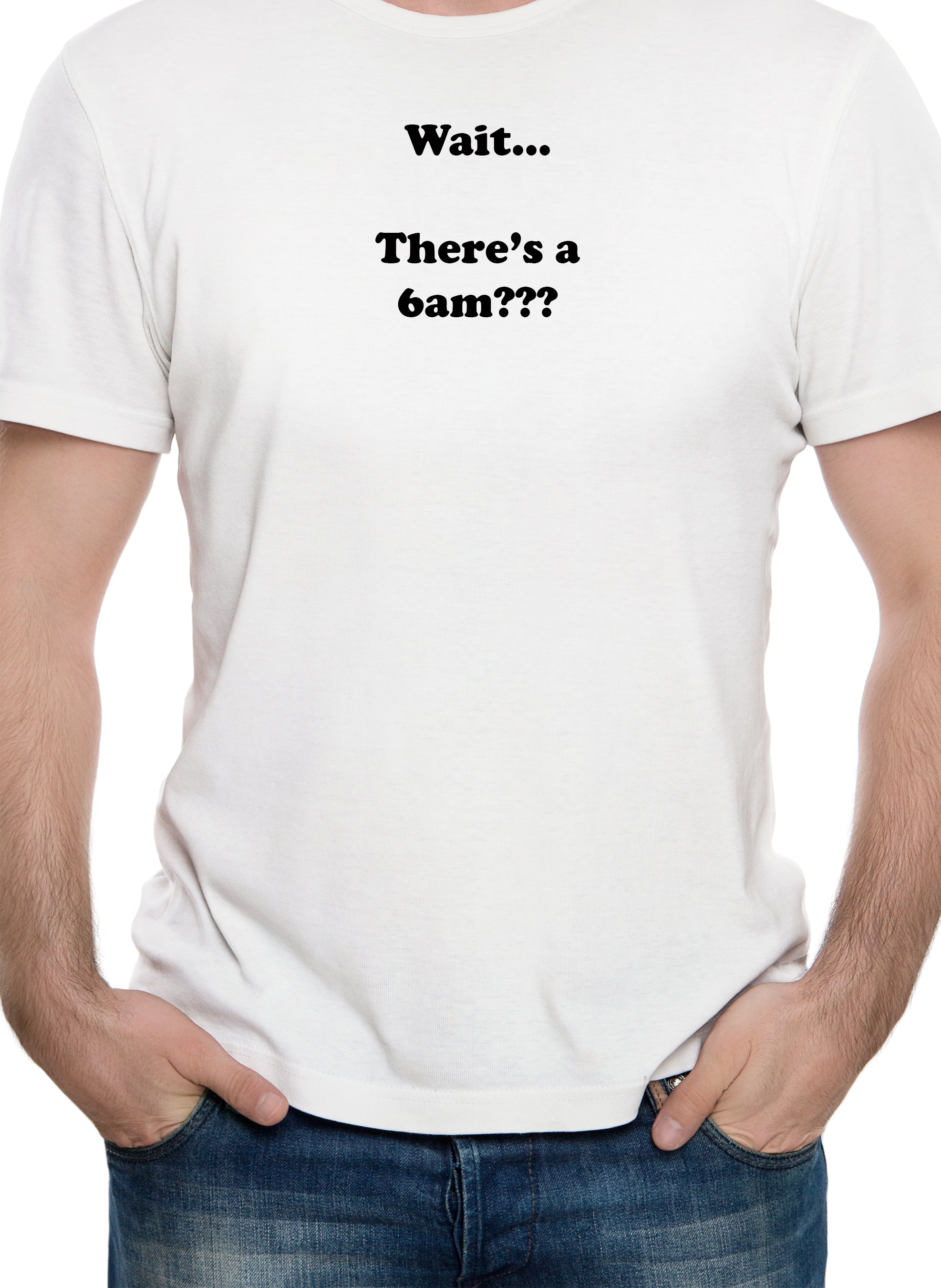 Wait…There's a 6am??? T-Shirt
