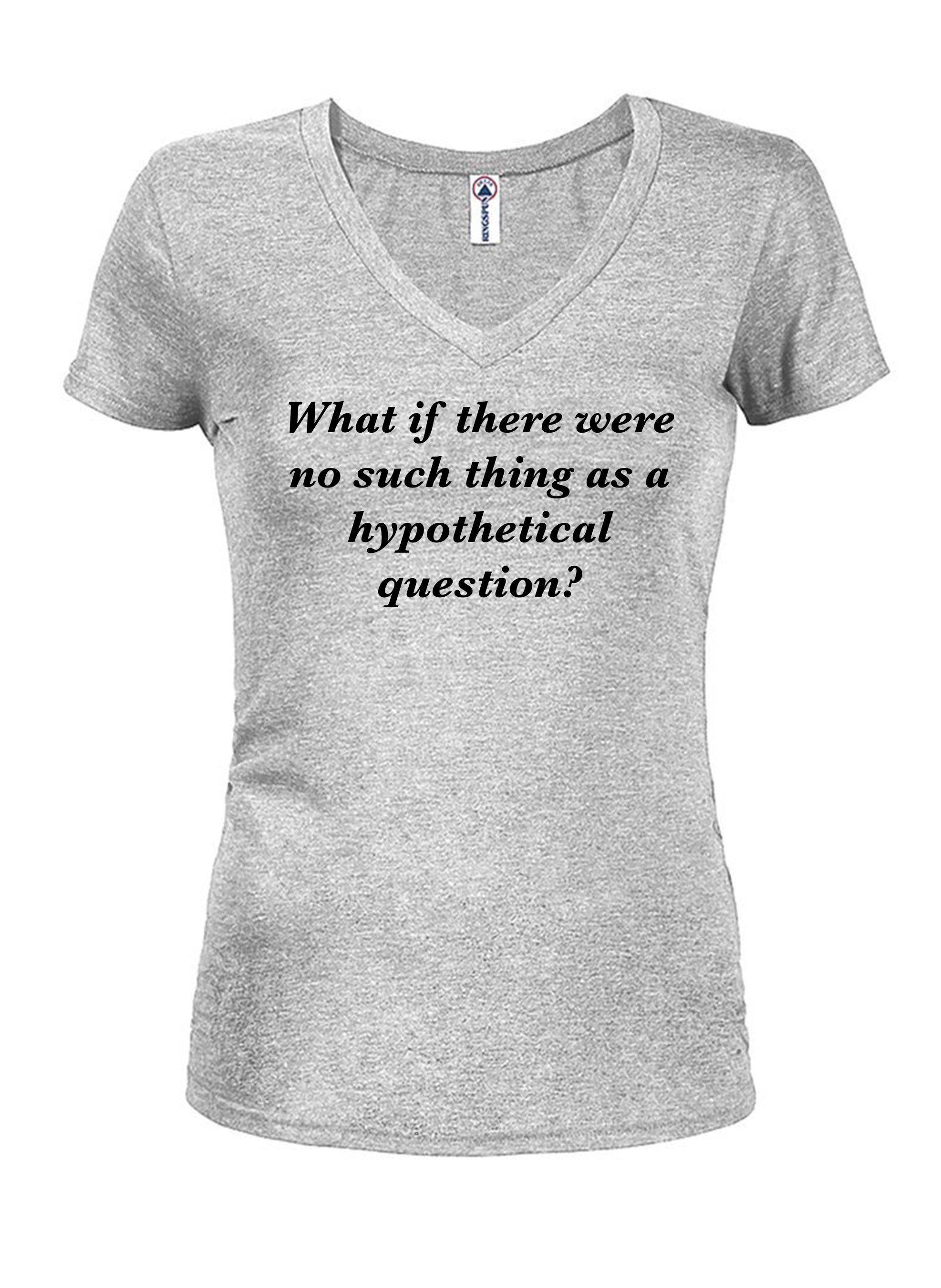 What if there were no such thing as a hypothetical question? Juniors V Neck T-Shirt