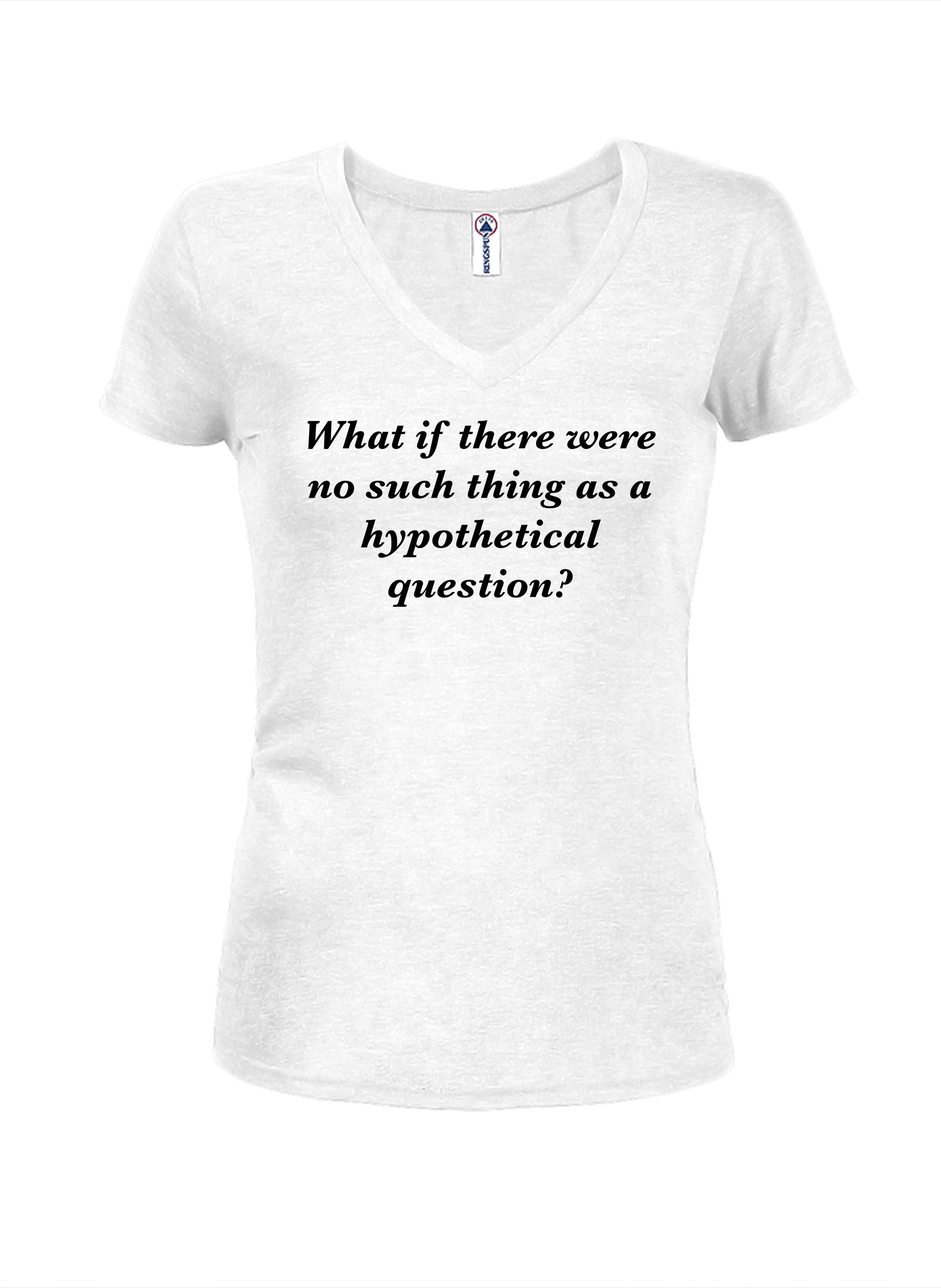 What if there were no such thing as a hypothetical question? Juniors V Neck T-Shirt