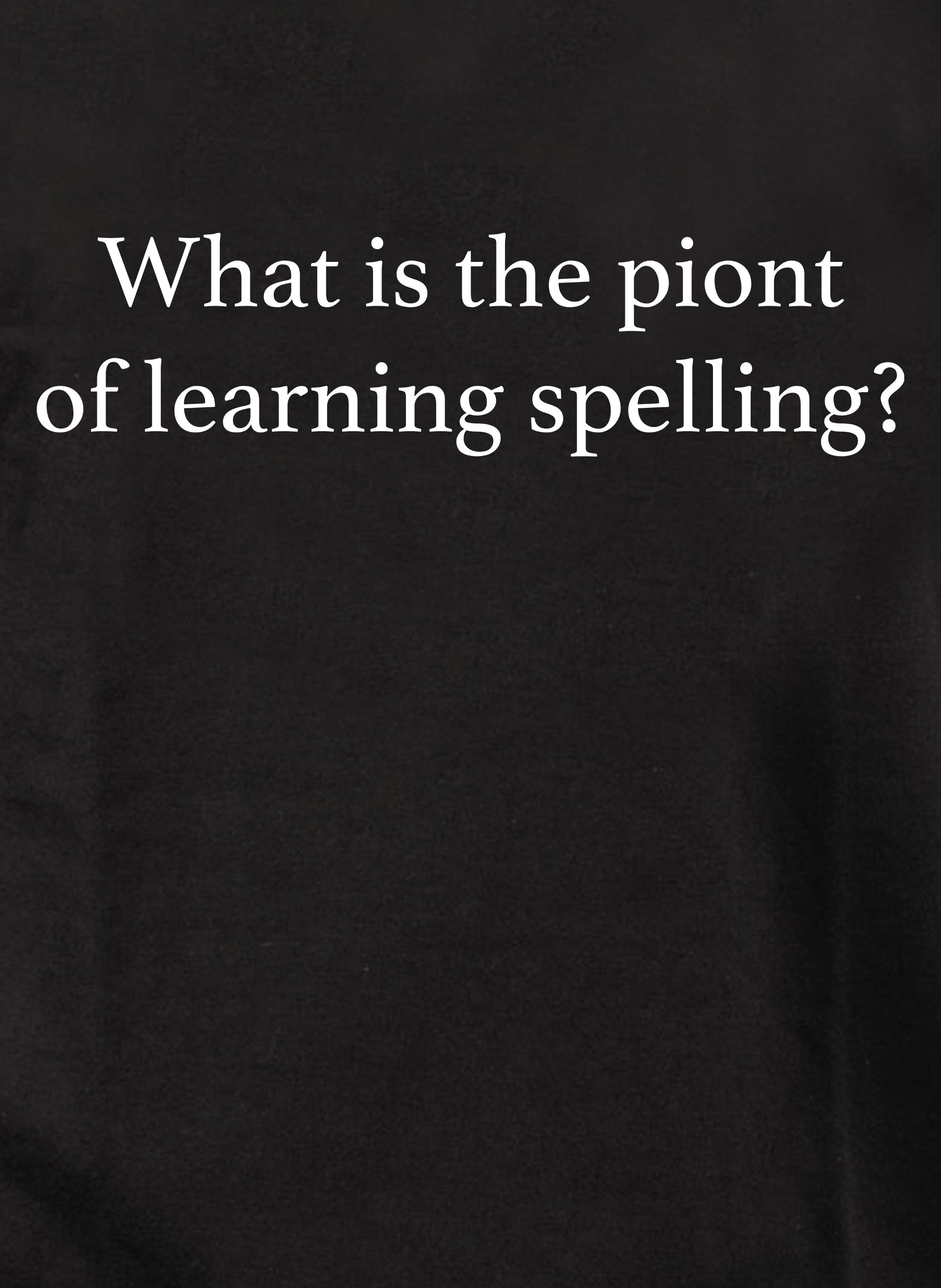 What is the piont of learning spelling? T-Shirt