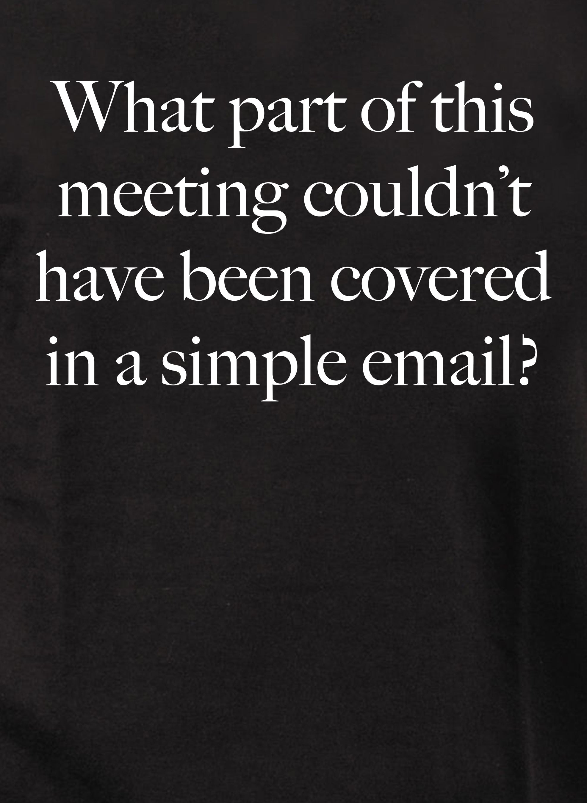 What part of this meeting couldn’t have been covered in a simple email Kids T-Shirt
