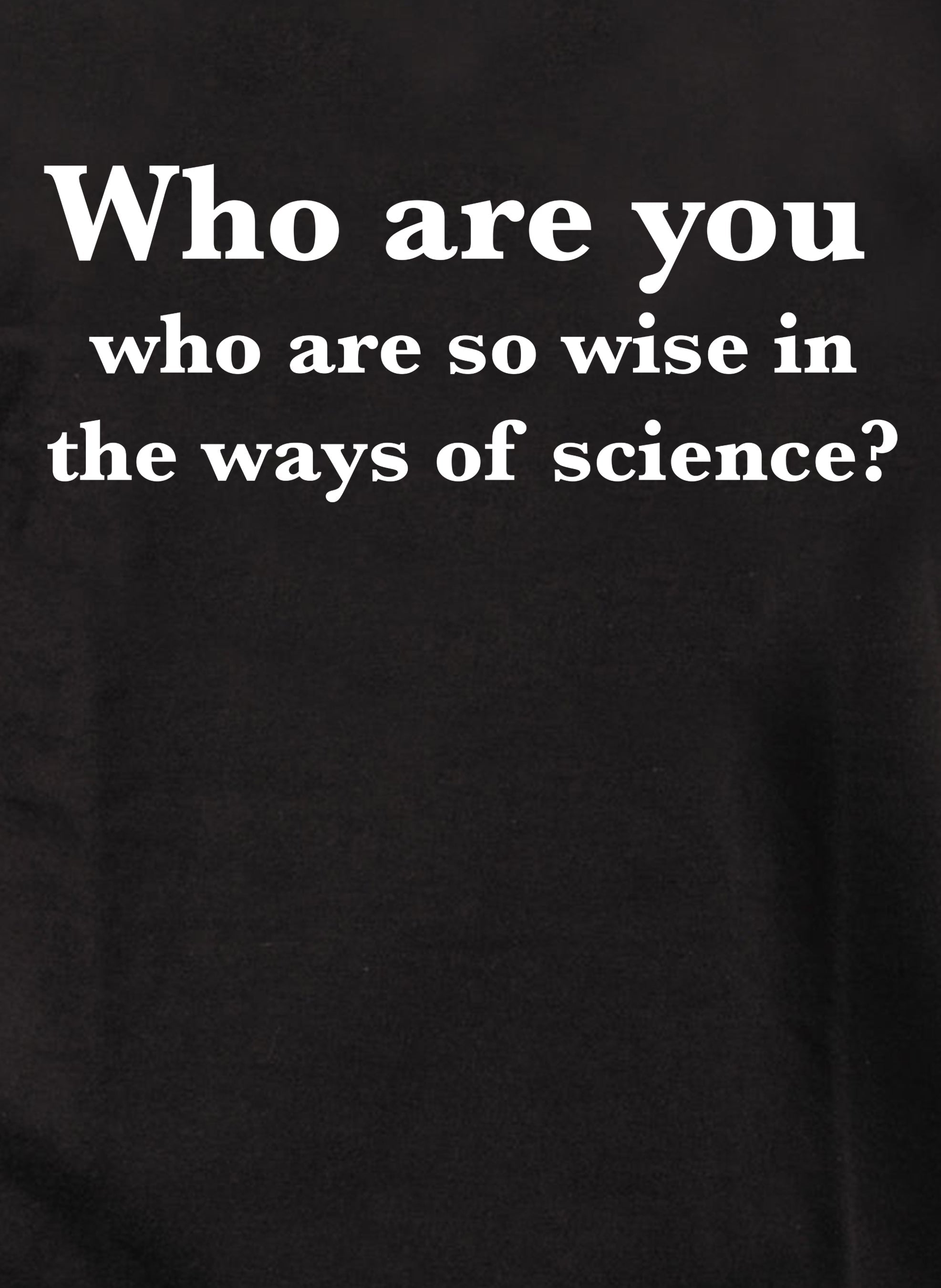 Who are you who are so wise in the ways of science? T-Shirt