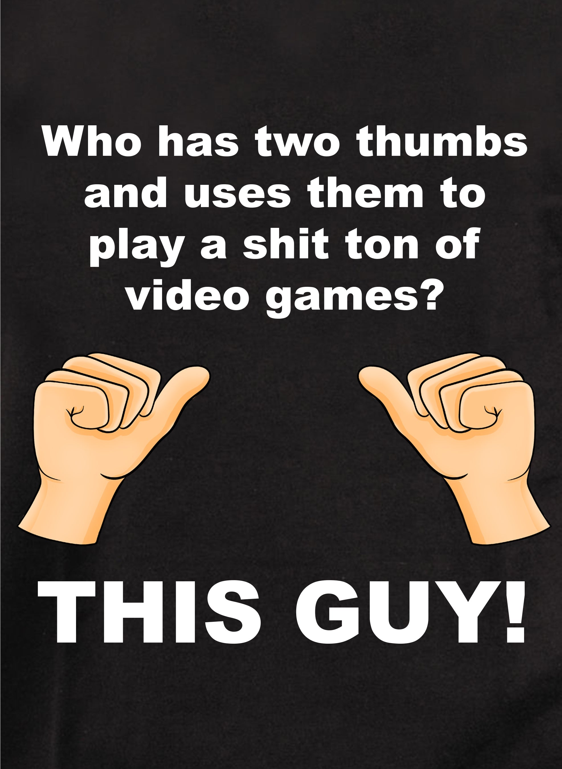 Who has thumbs to play video games? THIS GUY! T-Shirt
