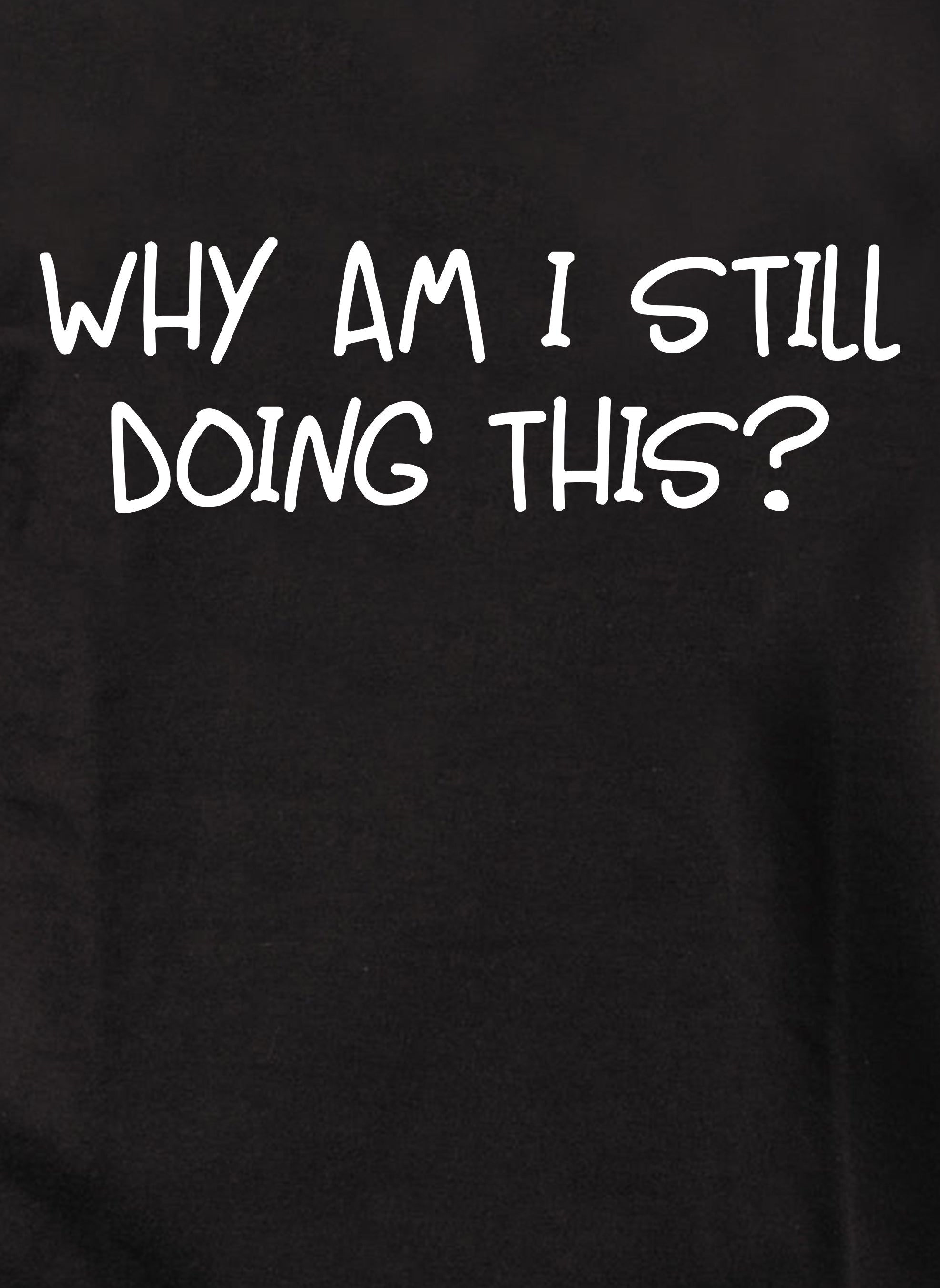Why am I still doing this? T-Shirt