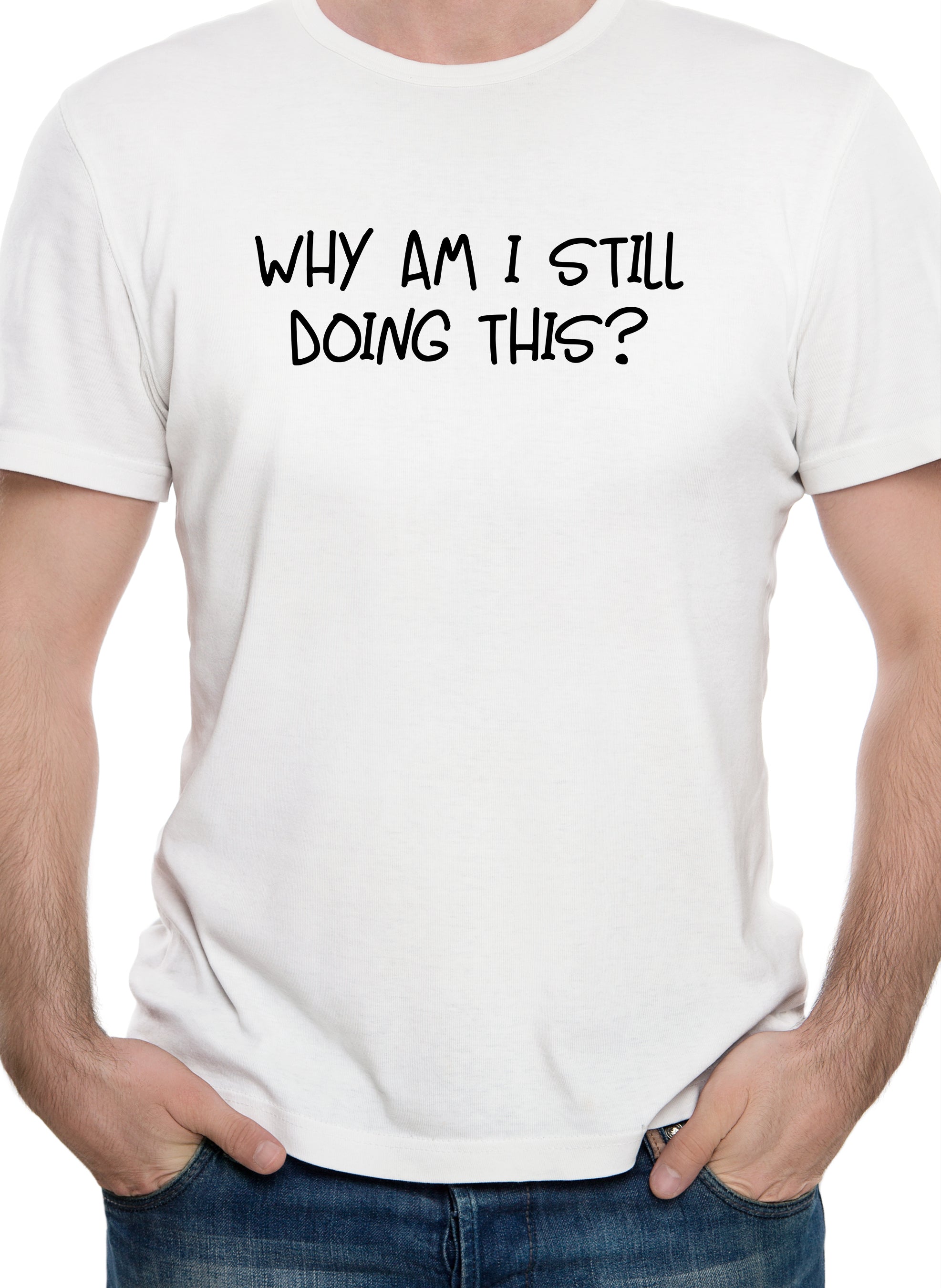 Why am I still doing this? T-Shirt