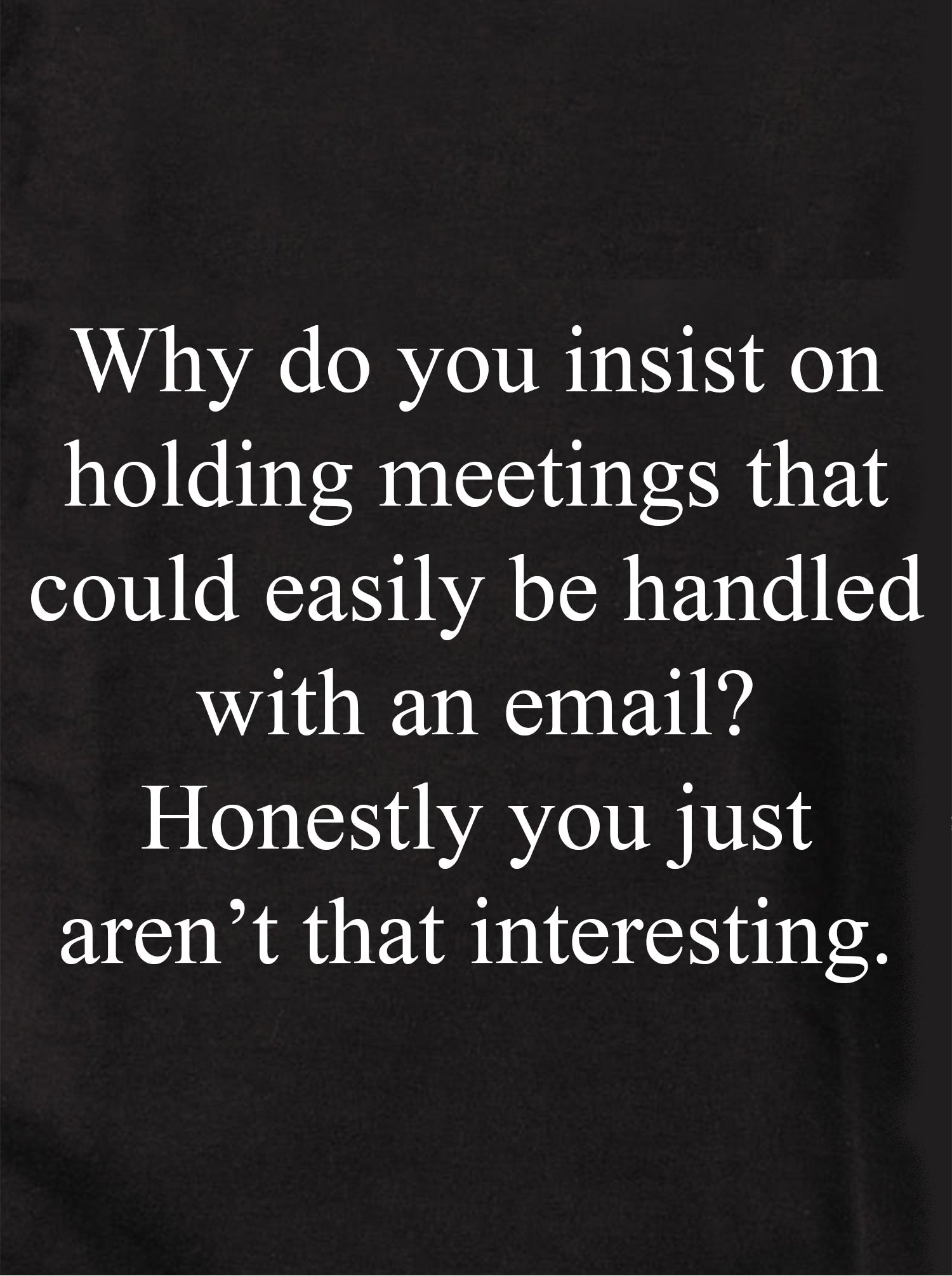 Why do you insist on holding meetings Kids T-Shirt