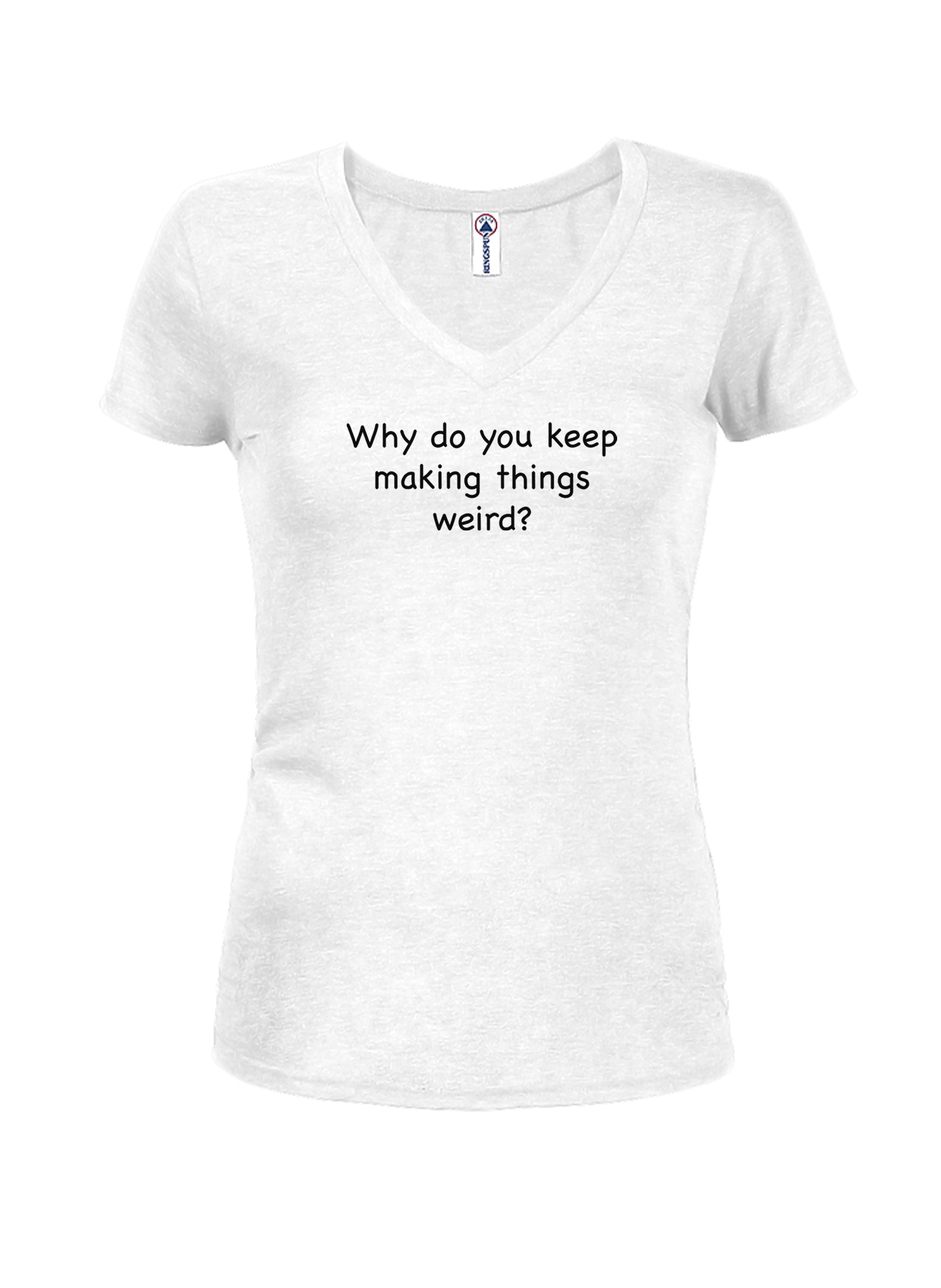 Why do you keep making things weird? Juniors V Neck T-Shirt