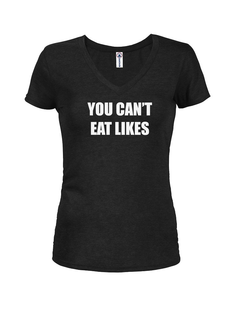YOU CAN’T EAT LIKES Juniors V Neck T-Shirt